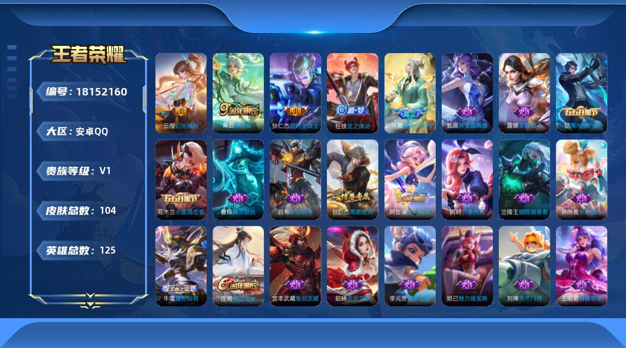 王者荣耀账号安卓QQ[18152160]安卓Q-V0-永恒钻石V段位-125英雄-104皮肤-3传说-23史诗
【传说皮肤】：云缨幻光神枪，桑启鸣野蒿，狄仁杰超时空战士
【限定皮肤】：蒙犽顽岩魄，姜子牙天穹之誓，狄仁杰阴