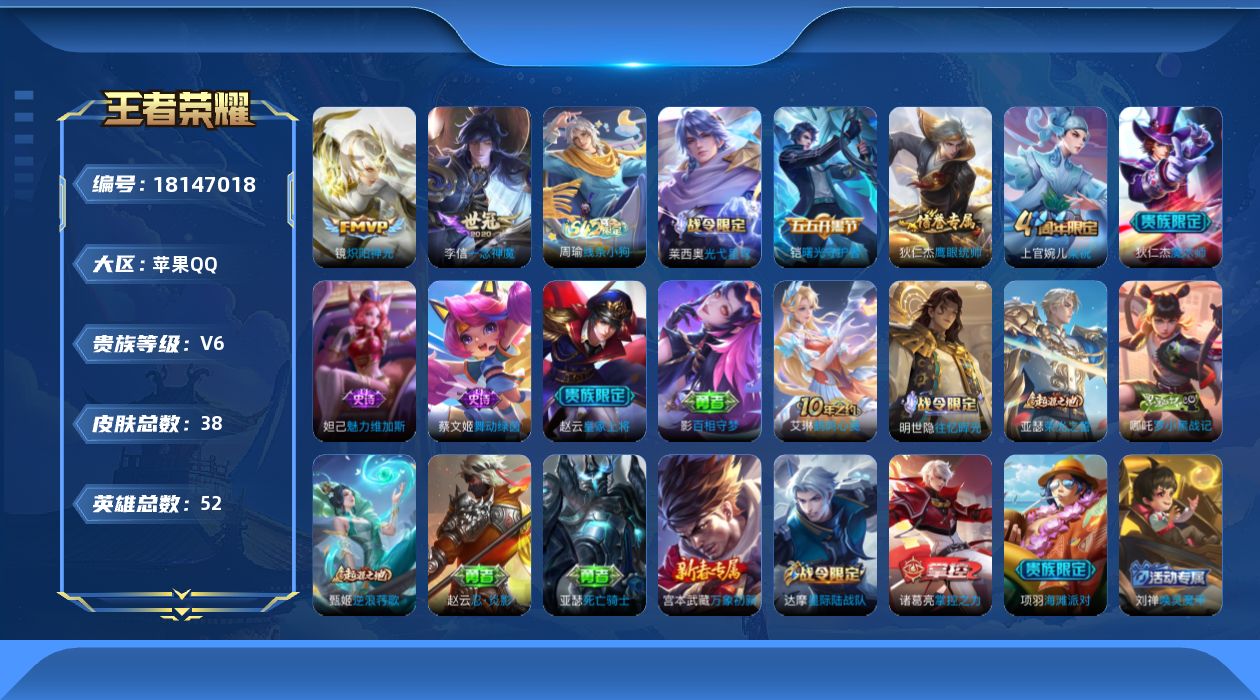 王者荣耀账号苹果QQ[18147018]【5293】苹果Q-V6-至尊星耀IV段位-52英雄-38皮肤-2传说-8史诗
【传说皮肤】：镜炽阳神光，李信一念神魔
【限定皮肤】：赵云皇家上将，狄仁杰魔术师，达摩星际陆战队，项