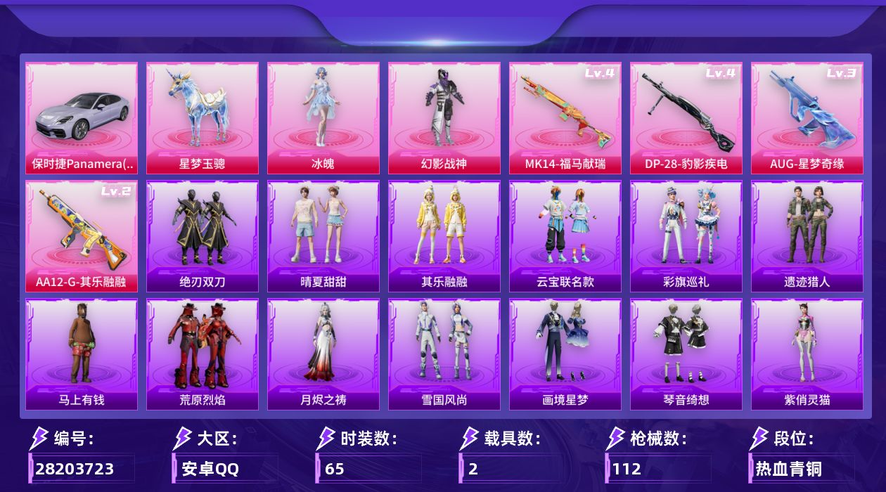 [28203723]安卓手Q-历史最高段位：超级王牌9星-2粉装-4特效枪-2载具-29902热力值-3王牌印记-65套装-112枪皮
【热门品类】：角色-Mark.06
【粉色套装】：粉装-幻影战神，角色-冰魄
【粉色枪皮等级】：AUG-星梦奇缘(三级)，Mk14-福马献瑞(四级)，AA12-G-其乐融融(二级)，DP-28-豹影疾电(四级)
【粉色载具】：保时捷Panamera（星辰紫），星梦玉骢
【粉色枪皮】：AUG-星梦奇缘，Mk14-福马献瑞，AA12-G-其乐融融，DP-28-豹影疾电
【粉色降落伞】：星之彼岸降落伞，蓝莓炮弹降落伞，垂柳戏鸭降落伞，超新星降落伞，创世·救赎降落伞，星梦奇缘降落伞，无垠阁降落伞，异瞳寒姬降落伞
【稀有套装】：套装-雪国风尚，套装-马上有钱，套装-遗迹猎人，套装-云宝联名款，套装-其乐融融，套装-彩旗巡礼，套装-晴夏甜甜，套装-绝刃双刀，套装-荒原烈焰，套装-极速领航，角色-紫俏灵猫，套装-画境星梦，套装-琴音绮想，角色-月烬之祷
【稀有枪皮】：AKM-彩虹符号，AKM-星之彼岸，AKM-破晓战魂，AKM-霓虹街区，AKM-龙的传人，M16A4-幻世战舞者，M16A4-蓝色火焰，SCAR-L-玉兔迎春，SCAR-L-红色方程式，SCAR-L-黄金龙骨，M416-绯红前夜，M416-蓝色火焰，AUG-耀粉歌者，QBZ-彩虹符号，M762-天降萌叽，蜜獾-天降萌叽，蜜獾-娇憨猪猪，ACE32-画境星梦，UZI-娇憨猪猪，UZI-红色方程式，UMP45-蓝色火焰，Vector-创世·救赎，汤姆逊-天降萌叽，汤姆逊-耀粉歌者，MP5K-画境星梦，Kar98K-影袭，Kar98K-梦幻火箭，Kar98K-红色方程式，M24-影袭，AWM-垂柳戏鸭，AWM-暮色玫影，SKS-炫彩节奏，SKS-糯团青竹，VSS-彩虹符号，VSS-星之彼岸，Mini14-耀粉歌者，SLR-娇憨猪猪，M417-惊鸿侠骨，M200-惊鸿侠骨，M1加兰德-画境星梦，S1897-炫彩节奏，S12K-破晓战魂，S12K-娇憨猪猪，S12K-幻世战舞者，AA12-G-画境星梦，M249-破晓战魂，DP-28-彩虹符号，MG3-幻世战舞者，MG3-惊鸿侠骨，爆炸猎弓-惊鸿侠骨，平底锅-无垠阁，平底锅-画境星梦
【其他套装】：套装-SS18特训，套装-SS19特训，套装-SS20特训，套装