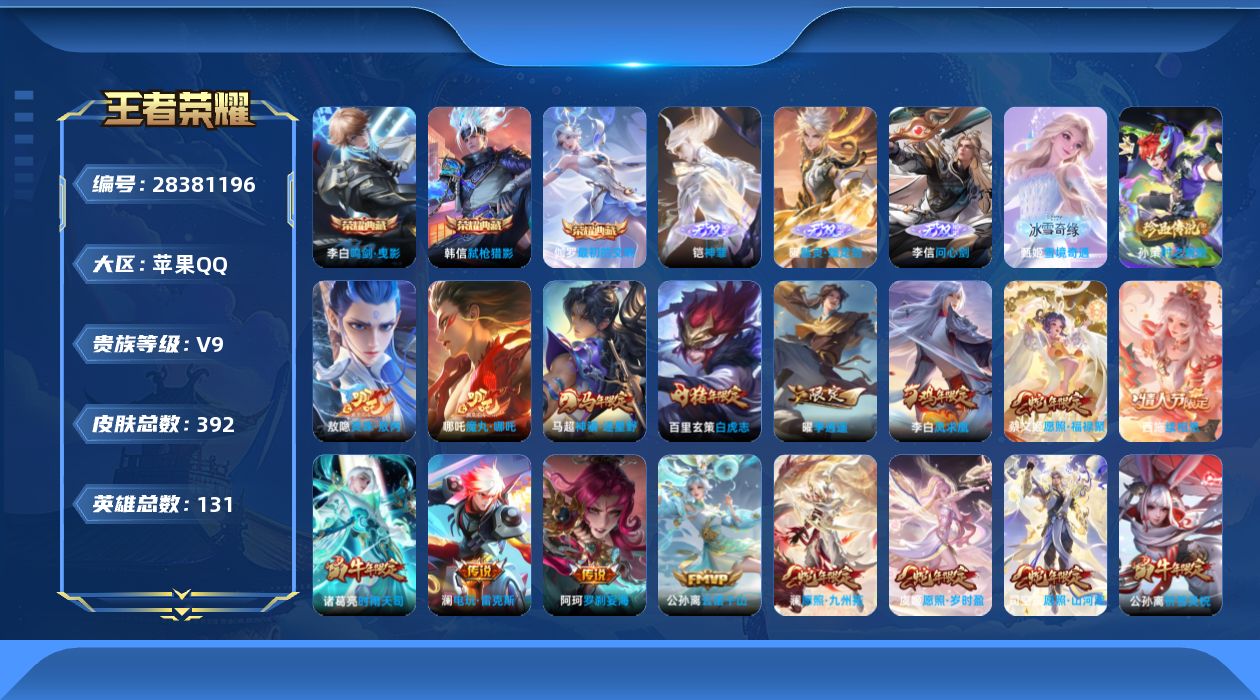 []V9 3典藏 4无双 1珍品传说 36传说 131英雄 392皮肤 可二次 可修改实名 女号 
【英雄全皮】敖隐全皮,空空儿全皮,苍全皮,戈娅全皮,影全皮
【稀有英雄】敖隐(小龙人),大司命,嬴政(始皇帝),韩信(韩跳跳),夏洛特(夏师傅),艾琳,橘右京(橘子),娜可露露(鸟人)