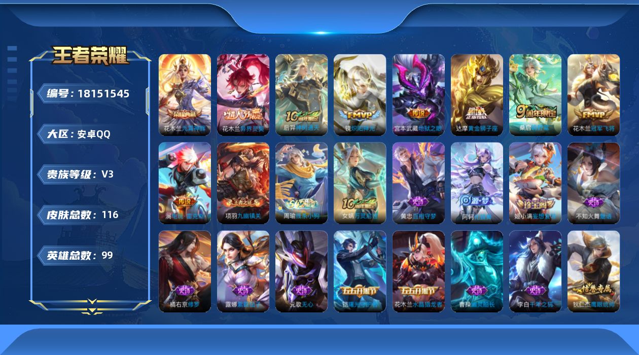 王者荣耀账号安卓QQ[18151545]安卓Q-V3-最强王者段位-99英雄-116皮肤-1典藏皮肤-8传说-30史诗
【荣耀典藏】：花木兰九霄神辉
【传说皮肤】：花木兰异界灵契，后羿神树通天，桑启鸣野蒿，澜电玩雷克斯，