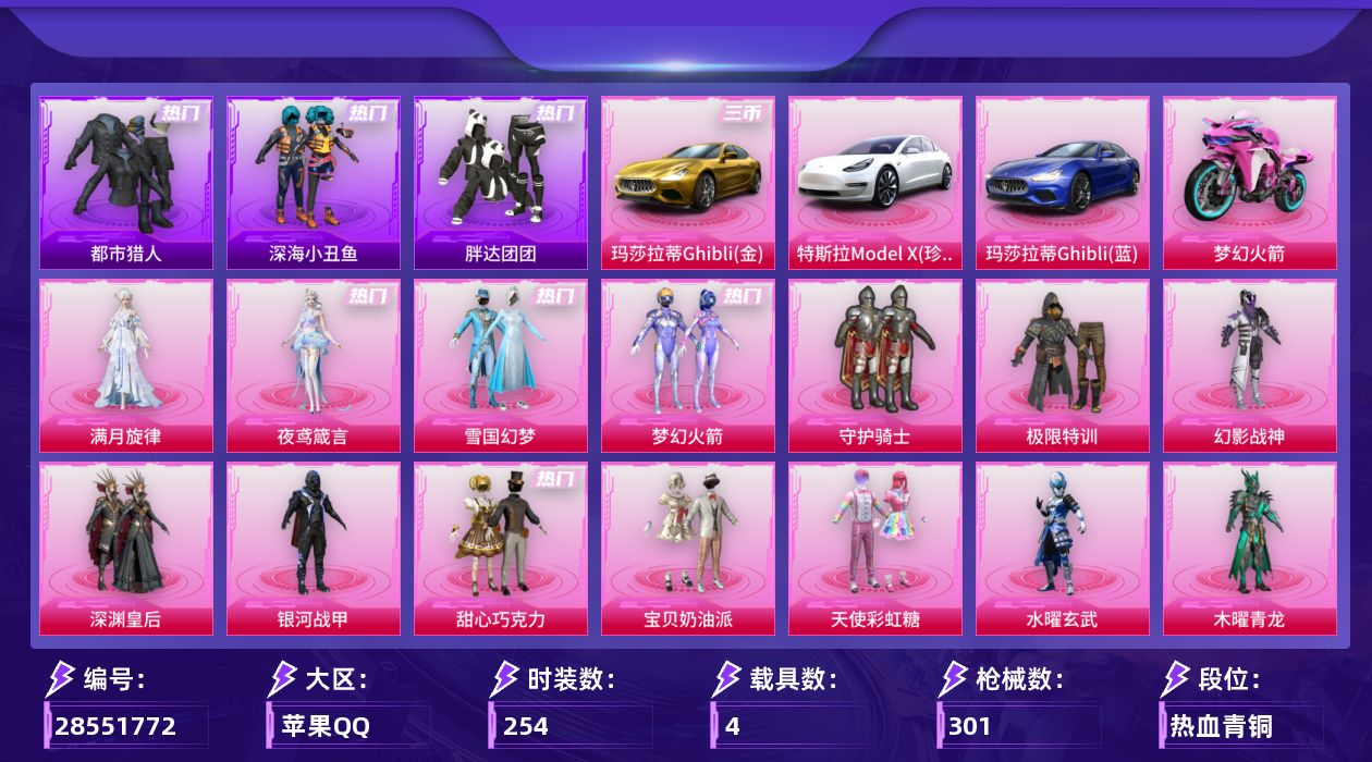 [28551772]【无敌战神框/雪国/都市/哥特/巧克力三姐妹/小丑鱼/小番茄/地铁满天赋】苹果手Q历史最高段位无敌战神17粉装12特效枪4载具5粉色飞行器118857热力值15王牌印记254套装301枪皮
【热门品类】粉装雪国幻梦粉装梦幻火箭套装浪漫天命套装都市猎人套装深海小丑鱼套装小丑鱼套装胖达团团套装龟仙人套装潮萌小黄鸭套装暗影哥特套装浪漫波比套装红熊茄茄
【粉色套装】粉装守护骑士角色满月旋律粉装极限特训粉装幻影战神粉装深渊皇后粉装银河战甲粉装甜心巧克力粉装宝贝奶油派粉装天使彩虹糖粉装水曜玄武粉装木曜青龙粉装金曜白虎粉装雪国幻梦粉装梦幻火箭粉装俏皮狐尾粉装星之彼岸角色夜鸢箴言
【粉色枪皮等级】轻型迫击炮酷夏轰炸(五级)AKM甜心宝贝(七级)SCARL云端童话(五级)M416五爪金龙(七级)AUG星之彼岸(七级)Vector流风之羽(五级)汤姆逊玉魄流云(五级)Kar98K巳巳如意(五级)AA12G其乐融融(五级)DP28扶摇飞仙(七级)DP28豹影疾电(五级)MG36沧焰双生(五级)
【粉色载具】特斯拉Model X珍珠白玛莎拉蒂Ghibli金玛莎拉蒂Ghibli蓝双人摩托梦幻火箭
【粉色枪皮】轻型迫击炮酷夏轰炸AKM甜心宝贝SCARL云端童话M416五爪金龙AUG星之彼岸Vector流风之羽汤姆逊玉魄流云Kar98K巳巳如意AA12G其乐融融DP28扶摇飞仙DP28豹影疾电MG36沧焰双生
【粉色飞行器】梦幻火箭飞行器神秘黑猫飞行器镜光幻境飞行翼