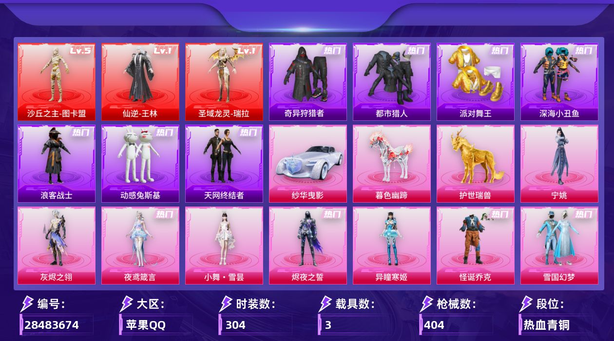 [28483674]苹果手Q-历史最高段位：超级王牌16星-3神装-21粉装-30特效枪-3载具-20粉色飞行器-159638热力值-26王牌印记-304套装-404枪皮
【红色神装等级】：仙逆-王林(一级)，圣域龙灵-瑞拉(一级)，沙丘之主-图卡盟(五级)
【红色角色神装】：仙逆-王林，圣域龙灵-瑞拉，沙丘之主-图卡盟
【热门品类】：粉装-怪诞乔克，粉装-雪国幻梦，粉装-梦幻火箭，套装-浪漫天命，套装-都市猎人，套装-派对舞王，套装-深海小丑鱼，套装-小丑鱼，套装-奇异狩猎者，套装-天网终结者，套装-忍者信条，套装-浪客战士，套装-动感兔斯基人偶服，套装-龟仙人，套装-潮萌小黄鸭，套装-暗影哥特，套装-粉红小猪，角色-Mark.06
【粉色套装】：角色-灰烬之翎，粉装-极限特训，粉装-怪诞乔克，粉装-宝贝奶油派，粉装-雪国幻梦，粉装-梦幻火箭，粉装-草莓生巧，粉装-绚金战神，粉装-烈焰拳霸，角色-洛天依，粉装-吟月归客，角色-小蓝，角色-美琪，粉装-幻影飞狐，粉装-幻彩电音，角色-狂魇小丑，角色-异瞳寒姬，角色-烬夜之誓，人物-小舞·雪昙，角色-夜鸢箴言，角色-宁姚
【粉色枪皮等级】：AKM-暮色玫影(三级)，SCAR-L-机甲封神(一级)，SCAR-L-魔童闹海 哪吒(六级)，M416-风花雪月(一级)，M416-至情至圣(九级)，AUG-星之彼岸(五级)，AUG-暖羊咩咩(五级)，AUG-罪夜之冕(一级)，M762-激战未来(五级)，蜜獾-奇幻森林(五级)，ACE32-萌骑漫游(二级)，ACE32-百变纱华(三级)，Vector-流风之羽(五级)，汤姆逊-玉魄流云(五级)，AKS-74U-森灵之息(一级)，AKS-74U-琉璃赤心(五级)，Kar98K-巳巳如意(五级)，Mk14-盛世惊鸿(三级)，Mk14-福马献瑞(五级)，AMR-鸢尾晶梦(五级)，M417-灰烬之翎(一级)，AA12-G-其乐融融(五级)，DP-28-豹影疾电(五级)，MG3-洛神天依(五级)，MG-36-幻彩电音(五级)，M338-仙逆(三级)，97MG-夜鸢箴言(三级)，烟雾弹-好运连连(四级)，燃烧瓶-天降桃花(六级)
【粉色载具】：纱华曳影，僚机-冰龙团团，护世瑞兽，暮色幽蹄
【粉色枪皮】：AKM-暮色玫影，SCAR-L-机甲封神，SCAR-L-魔童闹海 哪吒，M416-风花雪月，M416-至情至圣