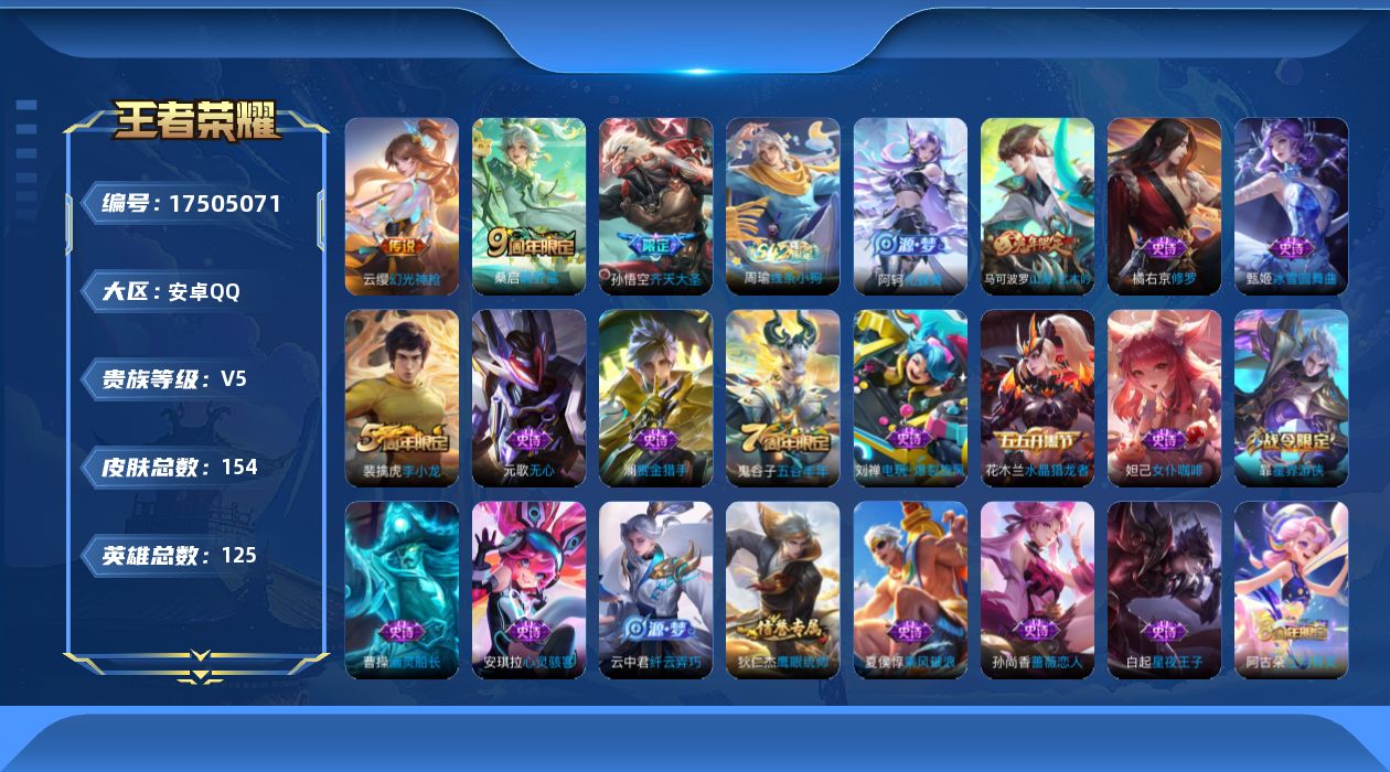 王者荣耀账号安卓QQ[17505071]安卓Q-V5-永恒钻石IV段位-125英雄-148皮肤-3传说-37史诗
【传说皮肤】：云缨幻光神枪，桑启鸣野蒿，孙悟空齐天大圣
【限定皮肤】：姜子牙天穹之誓，狄仁杰阴阳师，赵云皇
