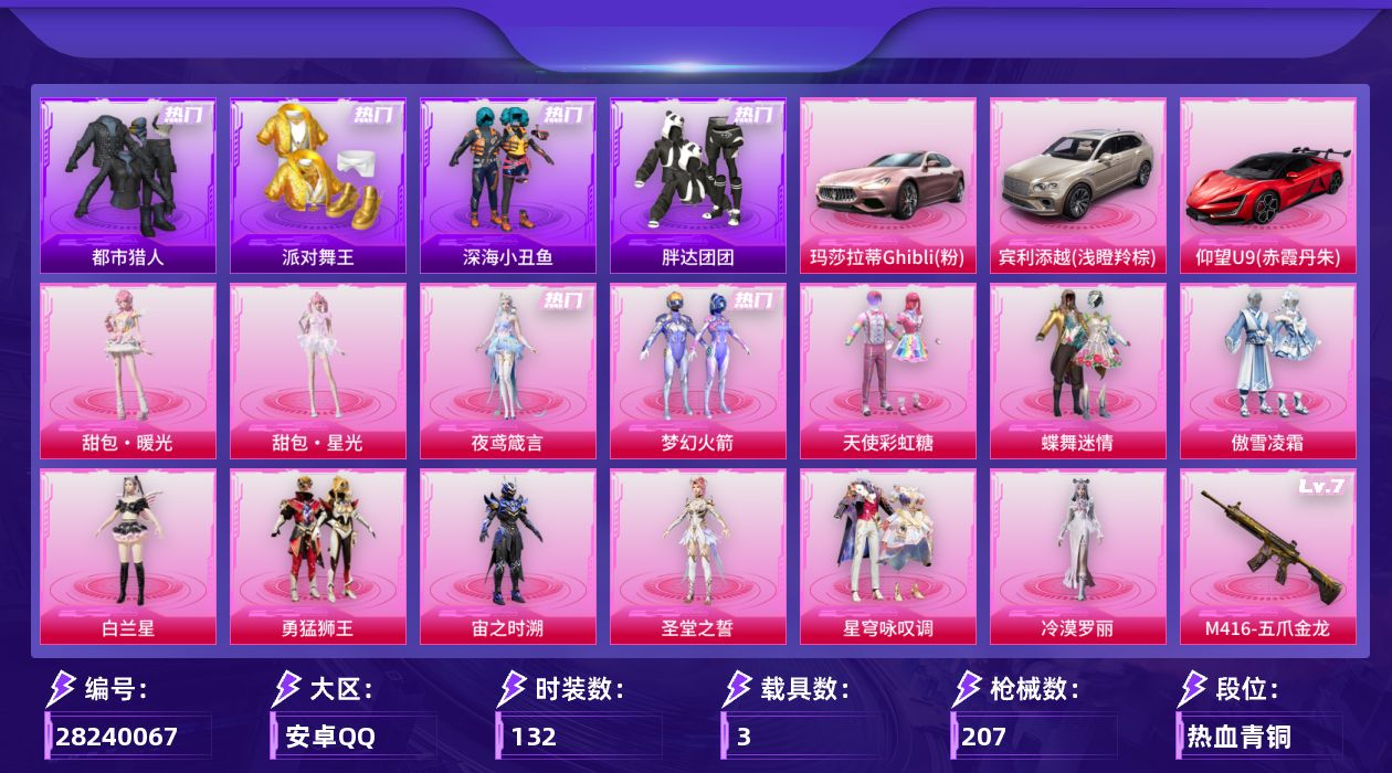 [28240067]【2143】132套装/枪械12/装备287/载具3/战备148/王牌印记8/热力值70106/梦幻火箭背包(2级)/梦幻火箭背包(1级)/甜心宝贝背包(3级)/甜心宝贝背包(1级)/幻影战神背包(3级)/深海小丑鱼背包(3级)/深海小丑鱼背包(2级)/梦幻火箭头盔(3级)/梦幻火箭头盔(2级)/梦幻火箭头盔(1级)/甜心宝贝头盔(2级)/甜心宝贝头盔(1级)/幻影战神头盔(3级)/幻影战神头盔(2级)/深海小丑鱼头盔(2级)/深海小丑鱼头盔(1级)/梦幻火箭(新101)/浪漫天命/都市猎人/派对舞王/深海小丑鱼/小丑鱼/胖达团团/金羽特工/忠义严颜/龟仙人/大砍刀-青龙偃月刀/五级AKM-绿萝繁花/五级SCAR-L-锦绣绵绵/七级M416-五爪金龙/三级AUG-星梦奇缘/五级UMP45-萌骑冒险/五级汤姆逊-玉魄流云/五级AKS-74U-森灵之息/五级Kar98K-巳巳如意/五级MK14-福马献瑞/三级M200-梦海之灵/五级AA12-G-其乐融融/四级M338-回旋牧梦使/玛莎拉蒂Ghibli(粉)/宾利添越(浅瞪羚棕)/仰望U9(赤霞丹朱)/快乐主宰降落伞/甜心宝贝降落伞/梦幻火箭降落伞/天星战神降落伞/沙丘之主降落伞/蜜语绒猫降落伞/江南烟雨降落伞/霓虹漫游降落伞/星梦奇缘降落伞/守护天翼降落伞/金丰海韵降落伞/精灵之光降落伞/脆鲨七海降落伞/智耀战神降落伞/星穹咏叹调降落伞/幻彩电音降落伞/冷漠罗丽降落伞/炫彩糖果降落伞/鸢尾珑雾降落伞/夜鸢箴言降落伞/吾皇猫降落伞/洛天依降落伞/AKM绿萝繁花/SCAR-L-锦绣绵绵/M416五爪金龙/AUG星梦奇缘/UMP45-萌骑冒险/汤姆逊-玉魄流云/AKS-74U-森灵之息/Kar98K-巳巳如意/MK14-福马献瑞/M200梦海之灵/AA12-G-其乐融融/M338-回旋牧梦使/SS24特训/SS25特训/SS26特训/SS27特训/SS28特训/SS29特训/旭日情侣/海岛探路者/潮流炫酷/狂沙舞者/王牌教练/甜蜜告白/破蛋小黄鸡/空岛之星/竞技名士/绯格组合/缤纷果语/耀粉歌者/长空猛禽/阳光火鸡/霓虹街区/青涩时光/龙的传人/鹰眼刺客/冰冻风暴/漫步者/呆萌铁蟹/迅捷狂鲨/弄潮海豚/冰川特警/快乐星愿/懵萌河马/神气柴柴/源星混沌/惊鸿侠骨/锦衣飞扬/甜蜜旋律/华灯初上/快闪甜心/春光漫游/焰鹰斗篷/幻