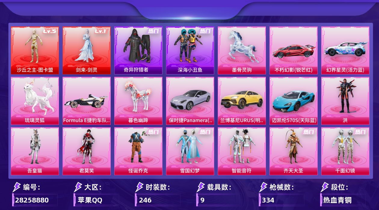 [28258880]苹果手Q-历史最高段位：超级王牌16星-2神装-13粉装-13特效枪-9载具-9粉色飞行器-126577热力值-24王牌印记-246套装-334枪皮
【红色神装等级】：剑来-剑灵(一级)，沙丘之主-图卡盟(五级)
【红色角色神装】：剑来-剑灵，沙丘之主-图卡盟
【热门品类】：粉装-怪诞乔克，粉装-雪国幻梦，套装-浪漫天命，套装-深海小丑鱼，套装-奇异狩猎者，角色-军刀雅典娜，套装-龟仙人，套装-暗影哥特，套装-粉红小猪，角色-8号机，角色-Mark.06
【粉色套装】：粉装-怪诞乔克，粉装-雪国幻梦，粉装-智能音符，粉装-齐天大圣，粉装-千面幻镜，角色-圣堂之誓，角色-初号机 觉醒Ver.，粉装-时空协奏·心弦，角色-千金淑猫，角色-智耀战神，角色-君莫笑，角色-吾皇猫，角色-洪
【粉色枪皮等级】：SCAR-L-云端童话(五级)，M416-剑灵(三级)，GROZA-幻音九尾(三级)，M762-神印王座(五级)，蜜獾-奇幻森林(四级)，Vector-流风之羽(三级)，汤姆逊-玉魄流云(一级)，AKS-74U-星穹咏叹调(七级)，Kar98K-巳巳如意(五级)，Mk14-福马献瑞(二级)，AA12-G-其乐融融(五级)，DP-28-豹影疾电(五级)，烟雾弹-墨染乾坤(四级)
【粉色载具】：兰博基尼URUS（明艳黄），不朽幻影（锐芒红），幻界星灵（活力蓝），迈凯伦570S（天际蓝），保时捷Panamera（星辰紫），Formula E捷豹车队（猎风白），暮色幽蹄，琉璃灵狐，墨骨灵驹
【粉色枪皮】：SCAR-L-云端童话，M416-剑灵，GROZA-幻音九尾，M762-神印王座，蜜獾-奇幻森林，Vector-流风之羽，汤姆逊-玉魄流云，AKS-74U-星穹咏叹调，Kar98K-巳巳如意，Mk14-福马献瑞，AA12-G-其乐融融，DP-28-豹影疾电，烟雾弹-墨染乾坤
【粉色飞行器】：灰烬之翎飞行器，初号机 觉醒Ver.飞行器，赛博古神飞行器，飞天猪飞行器，暮色之舞飞行器，幻光九尾飞行器，惊雷剑影飞行器，剑影随行飞行器
【粉色降落伞】：绝对恒星降落伞，灰烬之翎降落伞，幻影战神降落伞，四圣焕新降落伞，心之恋语降落伞，马卡龙降落伞，潮汐统领降落伞，荧光虫舞降落伞，洛神天依降落伞，碧影闪光降落伞，青春物语降落伞，炙焰牛王降落伞，仲夏莫吉托降落伞，黄族统领降落伞，未来歌姬降落伞，