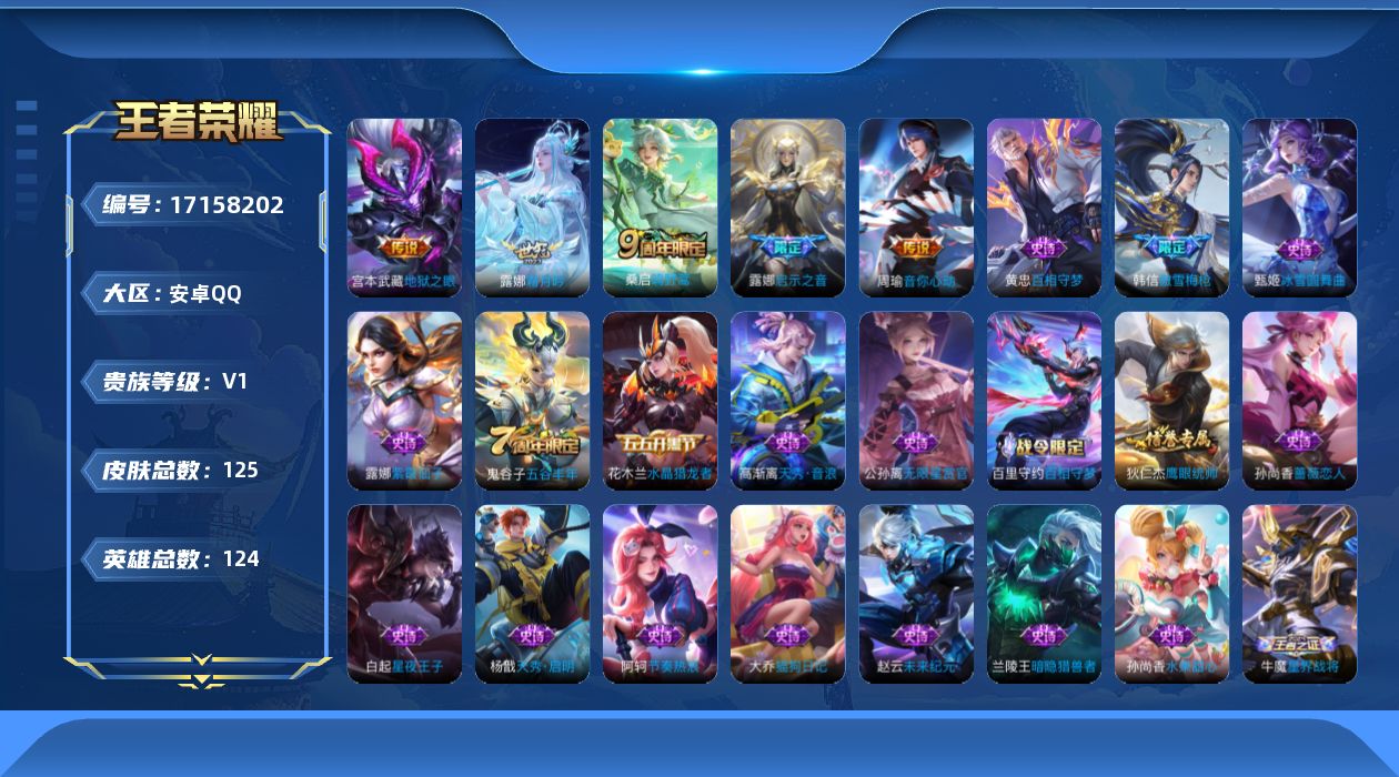 王者荣耀账号安卓QQ[17158202]【4690】安卓Q-V0-永恒钻石I段位-124英雄-125皮肤-5传说-31史诗
【传说皮肤】：桑启鸣野蒿，露娜霜月吟，露娜启示之音，周瑜音你心动，宫本武藏地狱之眼
【限定皮肤】