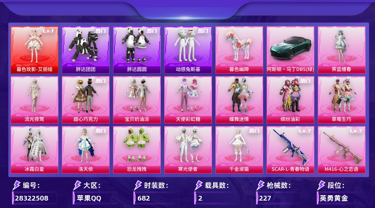 []1红装 13粉装 7特效枪 2载具 10印记 可二次 可修改实名 
【一级神装】一级暮色玫影-艾丽娅
【热门装扮】千金淑猫,霁蓝缠春,流光夜莺,洛天依,甜心巧克力,天使彩虹糖,蝶舞迷情,宝贝奶油派,缤纷油彩(猪妹猪脸妹),草莓生巧,冰霜白皇,恐龙拽拽,寒光使者,动感兔斯基,胖达圆