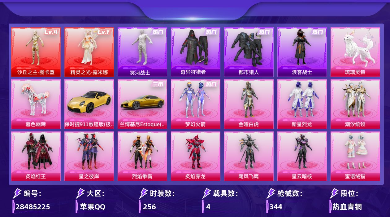 [28485225]苹果手Q-历史最高段位：无敌战神-2神装-14粉装-18特效枪-4载具-11粉色飞行器-133610热力值-22王牌印记-256套装-344枪皮
【红色神装等级】：精灵之光-露米娜(一级)，沙丘之主-图卡盟(四级)
【红色角色神装】：精灵之光-露米娜，沙丘之主-图卡盟
【热门品类】：粉装-梦幻火箭，套装-浪漫天命，套装-都市猎人，套装-冥河战士，套装-奇异狩猎者，套装-金羽特工，套装-浪客战士，套装-龟仙人，套装-潮萌小黄鸭，套装-暗影哥特，套装-浪漫波比，撬棍-龙胆亮银枪
【粉色套装】：粉装-金曜白虎，粉装-梦幻火箭，粉装-新星烈龙，粉装-潮汐统领，粉装-炙焰红王，粉装-星之彼岸，粉装-烈焰拳霸，粉装-炙焰赤龙，粉装-飓风飞鹰，角色-星云暗核，粉装-蜜语绒猫，角色-星梦奇缘，粉装-星穹咏叹调，角色-冷漠罗丽
【粉色枪皮等级】：AKM-梦之光华(五级)，SCAR-L-纯梦嫁纱(五级)，SCAR-L-灵驹仙姬(三级)，M416-五爪金龙(五级)，M416-心之恋语(七级)，M416-至情至圣(九级)，M762-激战未来(五级)，蜜獾-异瞳寒姬(五级)，UMP45-萌骑冒险(五级)，Vector-最终圣卫者(三级)，Vector-流风之羽(一级)，汤姆逊-玉魄流云(二级)，AKS-74U-无垠阁(三级)，P90-沙丘之主(三级)，Kar98K-巳巳如意(四级)，DP-28-豹影疾电(五级)，烟雾弹-电雾迷城(四级)，破片手榴弹-美味星星糖(七级)
【粉色载具】：兰博基尼Estoque（炫光金），保时捷911 敞篷版（极速黄），僚机-圣域龙宝，暮色幽蹄，琉璃灵狐
【粉色枪皮】：AKM-梦之光华，SCAR-L-纯梦嫁纱，SCAR-L-灵驹仙姬，M416-五爪金龙，M416-心之恋语，M416-至情至圣，M762-激战未来，蜜獾-异瞳寒姬，UMP45-萌骑冒险，Vector-最终圣卫者，Vector-流风之羽，汤姆逊-玉魄流云，AKS-74U-无垠阁，P90-沙丘之主，Kar98K-巳巳如意，DP-28-豹影疾电，烟雾弹-电雾迷城，破片手榴弹-美味星星糖
【粉色飞行器】：炫彩糖果飞行器，碎梦浮光飞行器，相思残雪飞行器，镜光幻境飞行翼，熔岩统帅飞行器，沙丘之主天马，终晖之翼飞行器，灵猫魔法师飞行器，飞天猪飞行器，暮色之舞飞行器，幻光九尾飞行器
【粉色降落伞】：绝对恒星降落伞，
