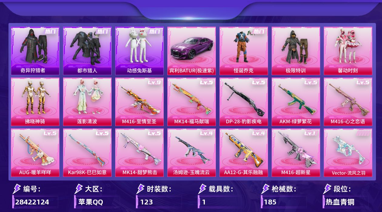 [28422124]【2198】123套装/枪械12/装备230/载具1/战备132/王牌印记12/热力值56393/幻影战神背包(1级)/深海小丑鱼背包(1级)/金羽特工背包(3级)/甜蜜誓约背包(3级)/甜蜜誓约背包(2级)/甜蜜誓约背包(1级)/百万伏特头盔(1级)/幻影战神头盔(3级)/幻影战神头盔(2级)/幻影战神头盔(1级)/深海小丑鱼头盔(2级)/甜蜜誓约头盔(1级)/怪诞乔克/都市猎人/奇异狩猎者/忍者信条/动感兔斯基/龟仙人/五级AKM-绿萝繁花/五级M416-心之恋语/九级M416-至情至圣/一级M416-超新星/五级AUG-暖羊咩咩/四级Vector-流风之羽/四级汤姆逊-玉魄流云/五级Kar98K-巳巳如意/五级MK14-甜梦熊击/五级MK14-福马献瑞/四级AA12-G-其乐融融/五级DP-28-豹影疾电/宾利BATUR(极速紫)/极限特训降落伞/春暖花开降落伞/甜蜜誓约降落伞/梦之光华降落伞/齐天大圣降落伞/莲影清波降落伞/霓虹漫游降落伞/鬼刀降落伞/炫彩糖果降落伞/君莫笑降落伞/AKM绿萝繁花/M416心之恋语/M416至情至圣/M416超新星/AUG-暖羊咩咩/Vector-流风之羽/汤姆逊-玉魄流云/Kar98K-巳巳如意/MK14-甜梦熊击/MK14-福马献瑞/AA12-G-其乐融融/DP-28-豹影疾电/SS24特训/SS25特训/SS26特训/SS27特训/SS28特训/SS29特训/幻世保卫者/旭日情侣/活力之心/海岛探路者/涂山之恋/热血青春/燃烧卡路里/狂沙舞者/王牌教练/破蛋小黄鸡/空岛之星/竞技名士/红色运动/绯格组合/缤纷果语/蓝彩潮人/蓝色运动/街头潮人/超能勇士/长空猛禽/阳光火鸡/雪鹰学院/霓虹街区/青春校园/青涩时光/魅力单车/黄色运动/黑色伏地魔/龙的传人/鹰眼刺客/冰冻风暴/漫步者/摇滚舞王/摇滚战魂/水银刺客/冷酷挑战者/金耀舞者/蓝调潮人/贵族骑装/极地朋克/迅捷狂鲨/东方飞龙/纯白誓言/懵萌河马/神气柴柴/绝对偶像/惊鸿侠骨/锦衣飞扬/云霞荷露/快闪甜心/春光漫游/贝斯之夜/极限特训/馨动时刻/拂晓神骑/莲影清波/炫彩糖果飞行器/飞行器-相思残雪/脆鲨七海飞行器/AUG-冰晶雪宝/AKM-影袭/AKM-龙的传人/M16A4-幻世战舞者/SCAR-L-夜灯/SCAR-L-甜蜜誓约/M416-糯团青竹/M416-绯红前