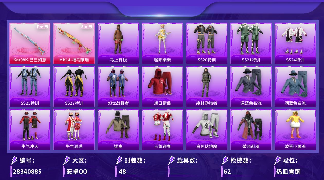 [28340885]【FK8754】48套装/枪械2/装备55/战备62/王牌印记1/热力值15330/梦幻火箭背包(2级)/五级Kar98K-巳巳如意/三级MK14-福马献瑞/炎氏战神降落伞/未来歌姬降落伞/精灵梦叶罗丽降落伞/Kar98K-巳巳如意/MK14-福马献瑞/SS20特训/SS21特训/SS24特训/SS25特训/SS27特训/幻世战舞者/旭日情侣/森林游猎者/深蓝色名流/湖蓝色名流/牛气冲天/牛气满满/猛禽/玉兔迎春/白色伏地魔/破晓战魂/破蛋小黄鸡/竞技名士/绯格组合/缤纷果语/蓝色运动/长空猛禽/魅力单车/黑色伏地魔/龙的传人/沙漠毒蛇/极地朋克/冰川特警/坚韧舞者/娇憨猪猪/萌趣咩咩/惊鸿侠骨/锦衣飞扬/AKM-破晓战魂/AKM-龙的传人/M16A4-幻世战舞者/SCAR-L-玉兔迎春/SCAR-L-红色方程式/M416-红色方程式/GROZA-彩虹符号/AUG-耀粉歌者/QBZ-彩虹符号/AC-VAL-天降萌叽/蜜獾-娇憨猪猪/UZI-天降萌叽/UZI-娇憨猪猪/UMP45-蓝色火焰/汤姆逊-天降萌叽/汤姆逊-耀粉歌者/P90-巳巳如意/Kar98K-2B战斗服款/SKS-未来歌姬/Mini14-耀粉歌者/SLR-娇憨猪猪/M417-惊鸿侠骨/M200-惊鸿侠骨/S1897-炫彩节奏/S12K-玩趣呆呆/S12K-垂柳戏鸭/S12K-娇憨猪猪/S12K-幻世战舞者/M249-破晓战魂/MG3-幻世战舞者/MG3-惊鸿侠骨/PKM-拂晓神骑/爆炸猎弓-惊鸿侠骨/突击盾牌-虎痴许褚/破片手榴弹-巳巳如意/巳巳如意/马上有钱/暖阳柴柴