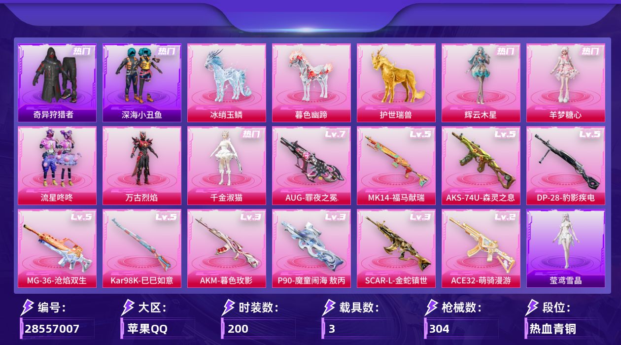 [28557007]苹果手Q5粉装10特效枪3载具5粉色飞行器97573热力值14王牌印记200套装304枪皮
【热门品类】套装深海小丑鱼套装奇异狩猎者角色军刀雅典娜套装粉红小猪
【粉色套装】粉装流星咚咚角色万古烈焰角色千金淑猫角色羊梦糖心角色辉云木星
【粉色枪皮等级】AKM暮色玫影(三级)SCARL金蛇镇世(三级)AUG罪夜之冕(七级)ACE32萌骑漫游(二级)AKS74U森灵之息(五级)P90魔童闹海 敖丙(三级)Kar98K巳巳如意(五级)Mk14福马献瑞(五级)DP28豹影疾电(五级)MG36沧焰双生(五级)
【粉色载具】护世瑞兽冰绡玉鳞暮色幽蹄
【粉色枪皮】AKM暮色玫影SCARL金蛇镇世AUG罪夜之冕ACE32萌骑漫游AKS74U森灵之息P90魔童闹海 敖丙Kar98K巳巳如意Mk14福马献瑞DP28豹影疾电MG36沧焰双生
【粉色飞行器】炫彩糖果飞行器万象金身飞行器灵珠游龙飞行器暮色之舞飞行器云梦轻舟飞行器
【粉色降落伞】绝对恒星降落伞满月旋律降落伞神秘黑猫降落伞夏日绵绵冰降落伞绿意幻情降落伞垂柳戏鸭降落伞海螺星光降落伞星梦奇缘降落伞未来领航者降落伞月影灵韵降落伞金蛇镇世降落伞晶梦幻蝶降落伞喜羊羊与灰太狼降落伞魔童闹海 敖丙降落伞异瞳寒姬降落伞极意拳锋降落伞炫彩糖果降落伞暮色玫影降落伞灵驹仙姬降落伞吾皇猫降落伞
【稀有套装】套装巳巳如意套装雪国风尚套装炫彩糖果套装马上有钱套装遗迹猎人套装云宝联名款套装彩旗巡礼套装恋语绒绒套装荒原烈焰套装雏菊兔兔套装萝兰蝴蝶套装小熊娃娃角色达芬奇套装火种守卫者套装糖糖葫芦套装青团波波套装棉花软糖套装燕燕于飞套装鱼渊荷华角色风玲套装晶灵使者套装晶辉守护套装闪电轻猫套装朱霞炽焰套装凌霄紫焰套装擎苍青焰玩偶服懒羊羊玩偶服喜羊羊角色紫俏灵猫套装书海巡游套装画境星梦套装琴音绮想角色霜刃之御角色月烬之祷套装雨过天青套装红釉青花套装锦灰蝶梦套装燕雀桃枝角色莹鸢雪晶
【稀有枪皮】AUG冰晶雪宝AKM夜灯AKM天启纪元AKM彩虹符号AKM恐龙拽拽AKM灼热熔岩AKM生命誓言AKM破晓战魂AKM虎虎生威AKM霓虹街区AKM龙的传人M16A4幻世战舞者M16A4生命誓言M16A4红色方程式M16A4蓝色火焰SCARL夜灯SCARL暗夜玫瑰SCARL炫彩节奏SCARL玉兔迎春SCARL碧影闪光SCARL红色方程式M416糯团青竹M416红色方程式M416葫芦兄弟