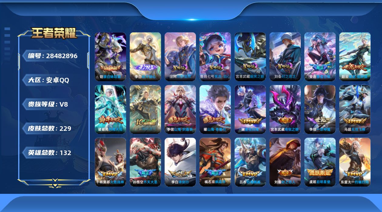 [28482896]4星传，牧野星辉，寅虎焰心，时之思念，幽冥之眼，，安卓Q-V8-永恒钻石II段位-131英雄-229皮肤-1典藏皮肤-1无双-18传说-80史诗
【荣耀典藏】：铠-银白咏叹调
【无双皮肤】：李白-碎月剑心
【传说皮肤】：后羿-神树通天，亚连-落雪白狼，赵云-乘龙铭钟鼎，澜-逐花归海，东皇太一-灼幽烈阳，孙悟空-齐天大圣，曜-山海苍雷引，李信-山海炽霜斩，吕布-怒海麟威，李白-诗剑行，橘右京-枫霜尽，马超-无双飞将，诸葛亮-时雨天司，虞姬-启明星使，李信-一念神魔，刘备-时之恋人，干将莫邪-久胜战神，宫本武藏-地狱之眼
【限定皮肤】：狄仁杰-阴阳师，赵云-皇家上将，赵云-龙胆，孙尚香-蔷薇恋人，庄周-云端筑梦师，高渐离-玩趣恶龙，钟无艳-超时空战士，扁鹊-奇幻香踪，元歌-无心，甄姬-落雪兰心，典韦-岱宗，马可波罗-山海玄木吟，狄仁杰-魔术师，项羽-海滩派对，韩信-飞衡，王昭君-午后时光，橘右京-枫霜尽，孙悟空-至尊宝，孙悟空-孙行者，孙悟空-齐天大圣，刘备-百相守梦，李元芳-云中旅人，虞姬-启明星使，杨戬-潮玩骑兵，鬼谷子-五谷丰年，诸葛亮-时雨天司，黄忠-烈魂，苏烈-玄武志，百里玄策-原初追逐者，沈梦溪-大漠名商，裴擒虎-李小龙，裴擒虎-擒涛扼浪，狂铁-电玩高手，云中君-纤云弄巧，李信-山海炽霜斩，嫦娥-暖冬兔眠，曜-山海苍雷引，西施-玲珑珍味，鲁班大师-探海日志，桑启-海盐诗旅，暃-星界游侠，戈娅-驭风魔法，艾琳-流音漫舞，司空震-地狱燃心，阿古朵-江河有灵，张良-古海寻踪，蒙犽-百解令，鬼谷子-天穹祈灯，李白-碎月剑心，伽罗-琥珀纪元，赵云-乘龙铭钟鼎，亚连-落雪白狼，沈梦溪-龙舞盛年，刘邦-剑破天穹，程咬金-群星魔术团
【年限皮肤】：苏烈-玄武志，典韦-岱宗，韩信-飞衡，诸葛亮-时雨天司，曜-山海苍雷引，李信-山海炽霜斩，马可波罗-山海玄木吟，赵云-乘龙铭钟鼎
【赛季限定】：沈梦溪-大漠名商，李元芳-云中旅人，桑启-海盐诗旅，裴擒虎-擒涛扼浪，鲁班大师-探海日志，张良-古海寻踪，鬼谷子-天穹祈灯，刘邦-剑破天穹，东皇太一-噬灭天穹，太乙真人-谧流熔炉，亚瑟-荣光之誓，百里玄策-原初追逐者，项羽-九幽镇关
【战令限定】：狂铁-电玩高手，王昭君-午后时光，钟无艳-超时空战士，甄姬-落雪兰心，暃-星界游侠，嫦娥-暖冬兔眠，扁鹊-奇幻香踪，杨戬-潮玩骑兵，戈娅-驭风
