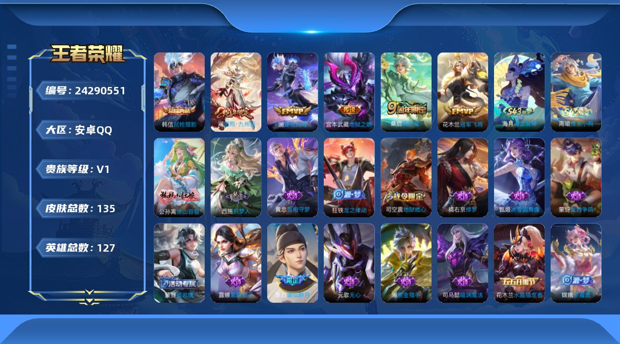王者荣耀账号安卓QQ[24290551]【2114】安卓Q-V0-永恒钻石I段位-126英雄-135皮肤-1典藏皮肤-5传说-41史诗
【荣耀典藏】：韩信弑枪猎影
【传说皮肤】：澜愿照九州拓，桑启鸣野蒿，澜逐花归海，花木