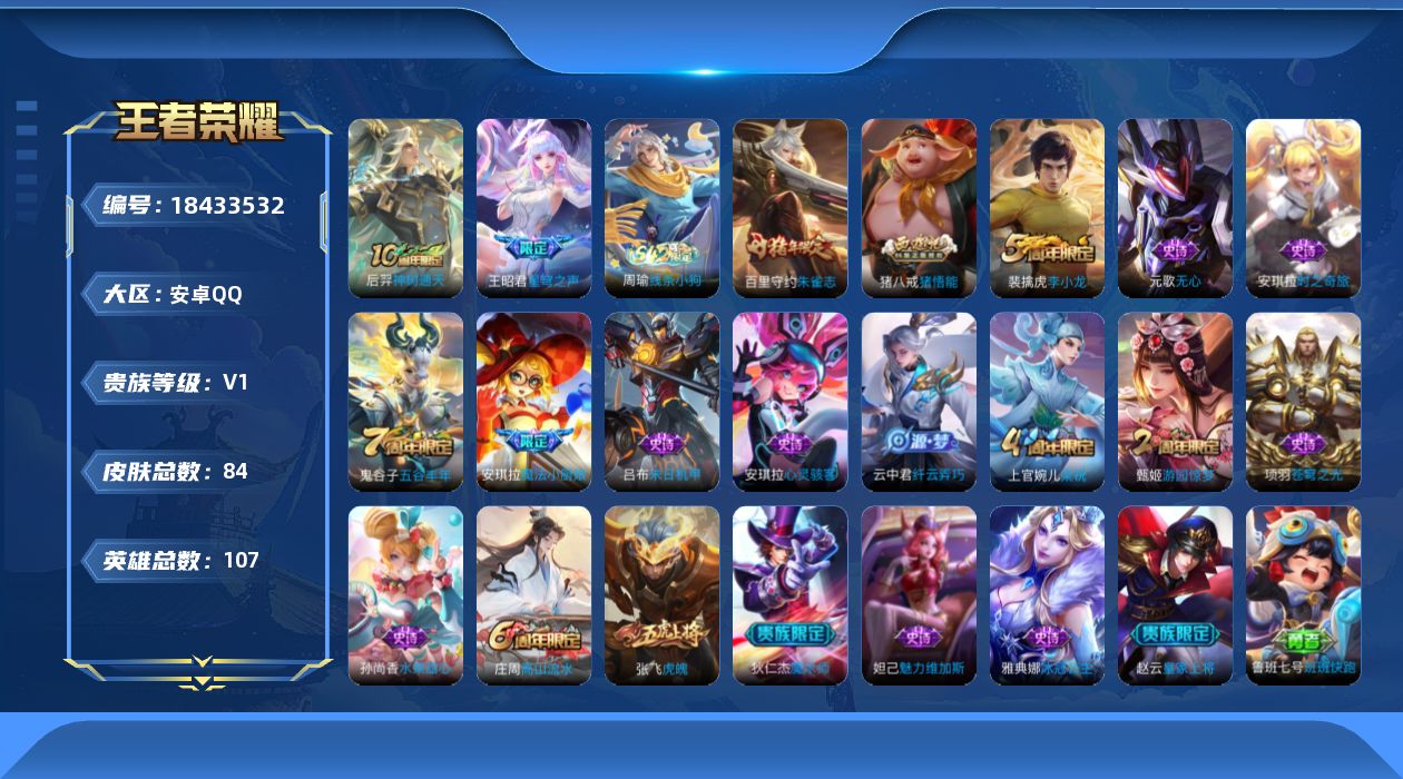 王者荣耀账号安卓QQ[18433532]安卓Q-V0-尊贵铂金II段位-107英雄-84皮肤-2传说-20史诗
【传说皮肤】：后羿神树通天，王昭君星穹之声
【限定皮肤】：狄仁杰阴阳师，赵云皇家上将，庄周高山流水，元歌无心