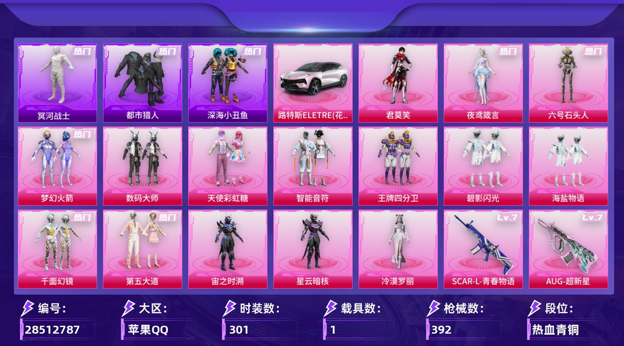 [28512787]【可二次/无敌战神/梦幻火箭/都市猎人/冥河战士/地铁满天赋】苹果手Q历史最高段位无敌战神15粉装14特效枪1载具4粉色飞行器128100热力值17王牌印记301套装392枪皮【热门品类】粉装梦幻火箭套装浪漫天命套装都市猎人套装冥河战士套装深海小丑鱼套装小丑鱼套装金羽特工套装龟仙人套装暗影哥特套装粉红小猪M416星际漫游【粉色套装】粉装数码大师粉装天使彩虹糖粉装梦幻火箭粉装智能音符粉装王牌四分卫粉装碧影闪光粉装海盐物语粉装千面幻镜粉装第五大道角色宙之时溯角色星云暗核角色冷漠罗丽角色六号石头人角色夜鸢箴言角色君莫笑【粉色枪皮等级】SCARL青春物语(七级)AUG超新星(七级)ACVAL君莫笑(三级)蜜獾奇幻森林(五级)UMP45萌骑冒险(五级)Vector环太平洋(七级)Vector流风之羽(四级)汤姆逊玉魄流云(四级)AKS74U森灵之息(五级)Kar98K巳巳如意(五级)Mk14福马献瑞(五级)AA12G其乐融融(五级)DP28豹影疾电(五级)97MG夜鸢箴言(六级)【粉色载具】路特斯ELETRE花绽灰【粉色枪皮】SCARL青春物语AUG超新星ACVAL君莫笑蜜獾奇幻森林UMP45萌骑冒险Vector环太平洋Vector流风之羽汤姆逊玉魄流云AKS74U森灵之息Kar98K巳巳如意Mk14福马献瑞AA12G其乐融融DP28豹影疾电97MG夜鸢箴言【粉色飞行器】天之羽翼飞行器青春物语飞行器六号石头人飞行器星罗盘飞行器