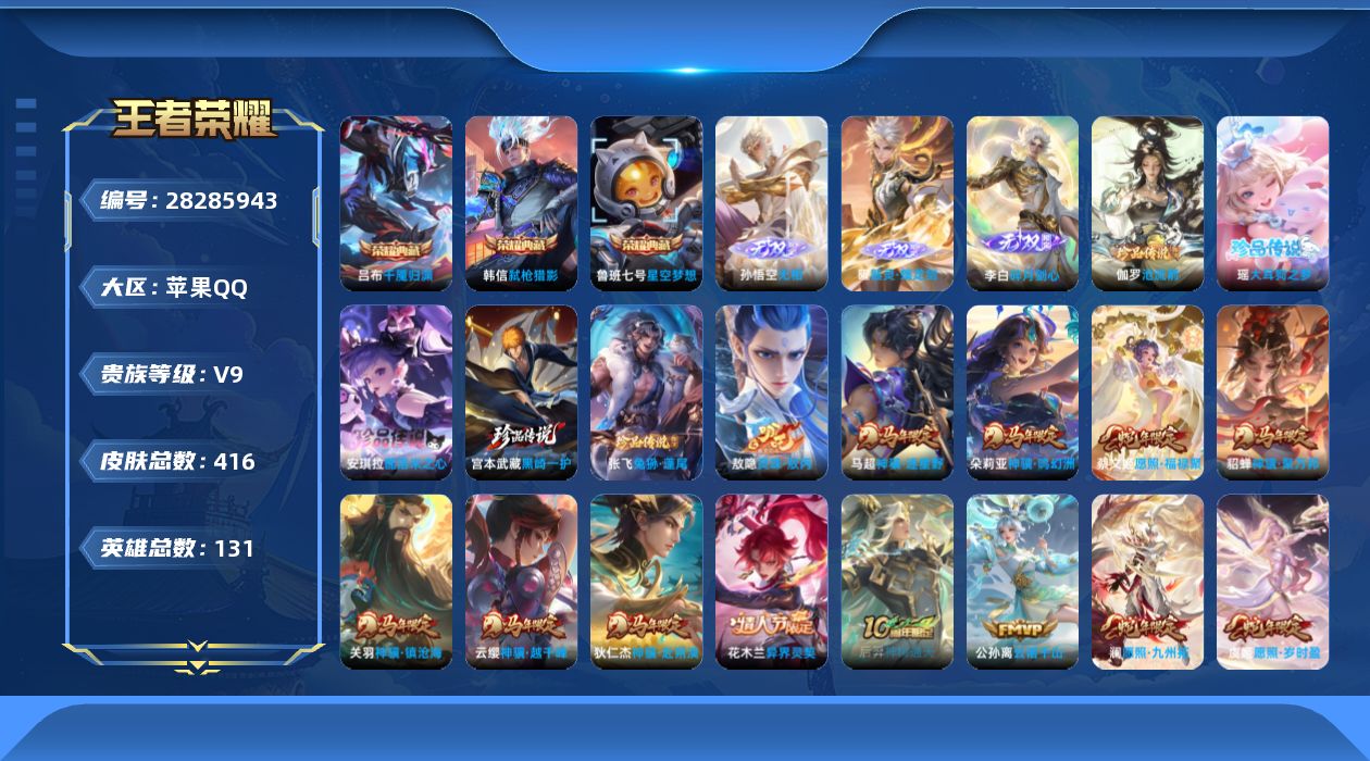 []V9 3典藏 3无双 5珍品传说 31传说 131英雄 416皮肤 可二次 可修改实名 男号 
【英雄全皮】敖隐全皮,空空儿全皮,苍全皮,鬼谷子全皮,影全皮
【稀有英雄】敖隐(小龙人),大司命,嬴政(始皇帝),韩信(韩跳跳),夏洛特(夏师傅),艾琳,橘右京(橘子),娜可露露(鸟人