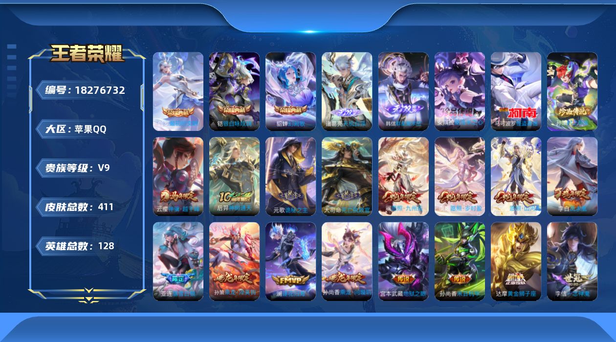 王者荣耀账号苹果QQ[18276732]苹果Q-V9-最强王者段位-128英雄-411皮肤-3典藏皮肤-2无双-3珍品传说-32传说-115史诗
【英雄全皮】：刘禅全皮，元歌全皮，孙权全皮，苍全皮，敖隐全皮，司空震全皮，