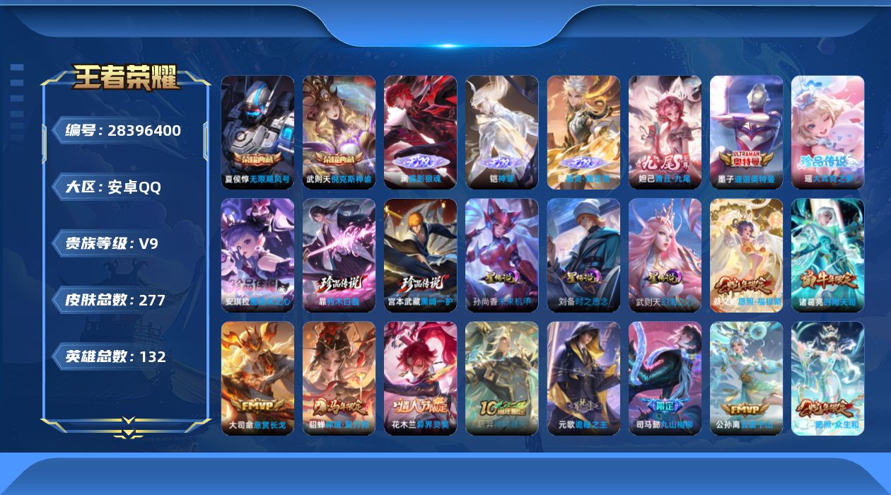 [28396400]1个金标，【特价出售/店主推荐】安卓Q-V9-至尊星耀IV段位-131英雄-277皮肤-2典藏皮肤-1典藏英雄-4无双-5珍品传说-21传说-80史诗
【英雄全皮】：嬴政全皮，孙权全皮，大禹全皮，空空儿全皮，影全皮
【荣耀典藏】：武则天英雄，武则天-倪克斯神谕，夏侯惇-无限飓风号
【无双皮肤】：澜-雾影狼魂，铠-神罪，曜-器灵螭龙剑，妲己-青丘九尾
【珍品传说】：墨子-迪迦奥特曼，宫本武藏-黑崎一护，暃-朽木白哉，安琪拉-酷洛米之心，瑶-大耳狗之梦
【传说皮肤】：大司命-意贯长戈，貂蝉-神骥聚万邦，花木兰-异界灵契，后羿-神树通天，元歌-诡秘之主，司马懿-九山相柳，公孙离-云诺千山，妲己-愿照众生和，蔡文姬-愿照福禄聚，嬴政-玄雷天君，澜-逐花归海，西施-游龙清影，诸葛亮-时雨天司，铠-绛天战甲，镜-炽阳神光，虞姬-启明星使，刘备-时之恋人，张良-黄金白羊座，干将莫邪-久胜战神，孙尚香-末日机甲，武则天-海洋之心
【限定皮肤】：狄仁杰-阴阳师，赵云-皇家上将，嬴政-优雅恋人，嬴政-白昼王子，鲁班七号-狮舞东方，高渐离-玩趣恶龙，芈月-白晶晶，吕布-猎兽之王，周瑜-赤莲之焰，元歌-无心，夏侯惇-朔风刀，狄仁杰-魔术师，狄仁杰-万华元夜，项羽-海滩派对，老夫子-醍醐杖，程咬金-演武夺筹，露娜-一生所爱，兰陵王-驯魔猎人，孙悟空-至尊宝，虞姬-启明星使，钟馗-神迹守卫，鬼谷子-原初探秘者，诸葛亮-时雨天司，百里守约-朱雀志，弈星-混沌棋，沈梦溪-大漠名商，沈梦溪-匿光破解者，明世隐-疑决卦，裴擒虎-李小龙，米莱狄-御霄，盾山-御銮，上官婉儿-梁祝，桑启-海盐诗旅，艾琳-流音漫舞，阿古朵-江河有灵，蒙恬-荣光圣徽，百里玄策-超元猎域，沈梦溪-龙舞盛年
【年限皮肤】：百里守约-朱雀志，诸葛亮-时雨天司，妲己-愿照众生和，蔡文姬-愿照福禄聚，貂蝉-神骥聚万邦
【赛季限定】：米莱狄-御霄，盾山-御銮，夏侯惇-朔风刀，弈星-混沌棋，明世隐-疑决卦，老夫子-醍醐杖，鬼谷子-原初探秘者，狄仁杰-万华元夜，程咬金-演武夺筹，沈梦溪-大漠名商，桑启-海盐诗旅，东皇太一-噬灭天穹，太乙真人-谧流熔炉，钟馗-虚灵犬护，甄姬-逆浪荇歌，亚瑟-荣光之誓，蒙恬-荣光圣徽，牛魔-星界战将，项羽-九幽镇关
【战令限定】：嬴政-白昼王子，吕布-猎兽之王，鲁班七号-狮舞东方，钟馗-神迹守卫，兰陵王-驯魔猎