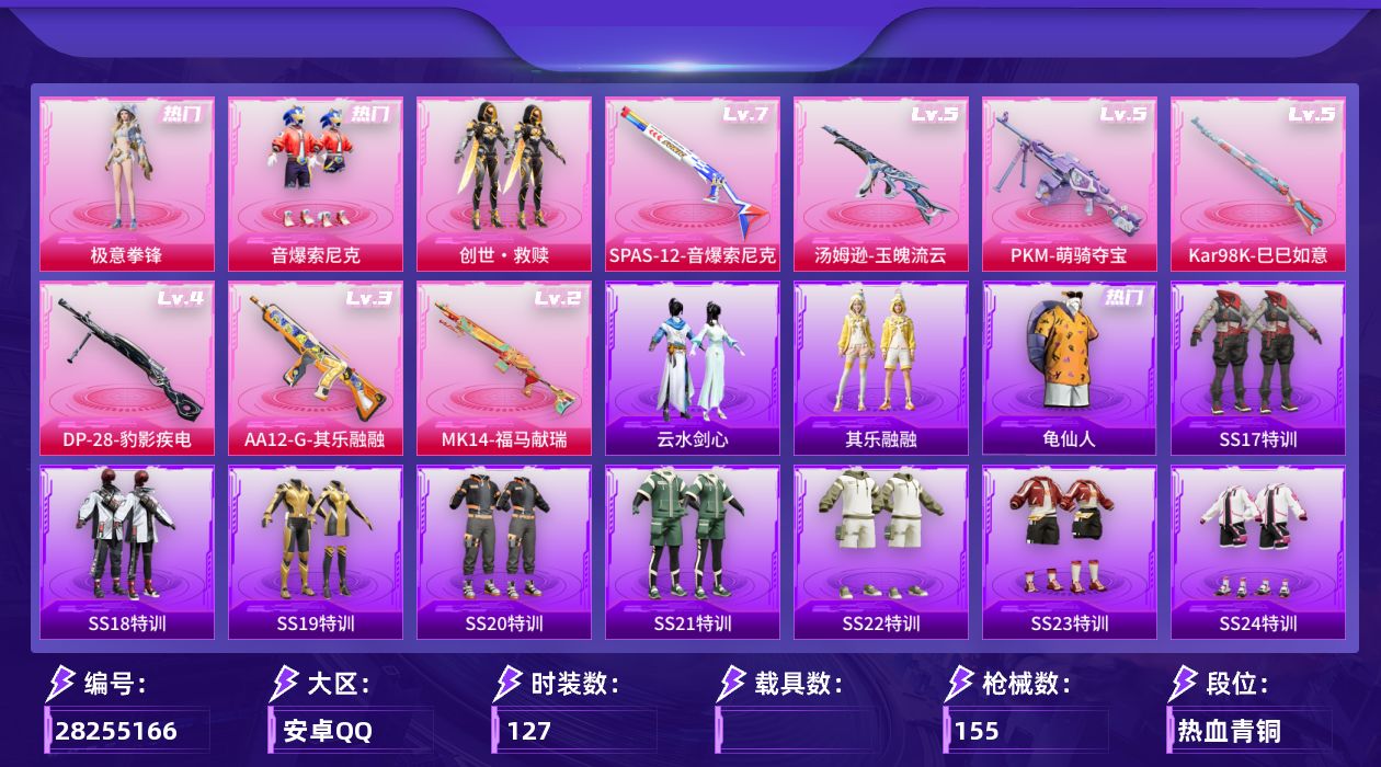 [28255166]安卓手Q-历史最高段位：超级王牌12星-3粉装-7特效枪-1粉色飞行器-43532热力值-9王牌印记-127套装-155枪皮
【热门品类】：粉装-音爆索尼克，套装-龟仙人
【粉色套装】：粉装-音爆索尼克，套装-创世·救赎，粉装-极意拳锋
【粉色枪皮等级】：汤姆逊-玉魄流云(五级)，Kar98K-巳巳如意(五级)，Mk14-福马献瑞(二级)，AA12-G-其乐融融(三级)，SPAS-12-音爆索尼克(七级)，DP-28-豹影疾电(四级)，PKM-萌骑夺宝(五级)
【粉色枪皮】：汤姆逊-玉魄流云，Kar98K-巳巳如意，Mk14-福马献瑞，AA12-G-其乐融融，SPAS-12-音爆索尼克，DP-28-豹影疾电，PKM-萌骑夺宝
【粉色飞行器】：星之彼岸飞行器
【粉色降落伞】：星之彼岸降落伞，洛神天依降落伞，歌者泠鸢降落伞，音爆索尼克降落伞，飒粉甜心降落伞，镜光幻境降落伞，江南烟雨降落伞
【稀有套装】：套装-龟仙人，套装-巳巳如意，套装-其乐融融，套装-恋语绒绒，套装-云水剑心，套装-冰河战士，套装-香桃花海
【稀有枪皮】：AKM-彩虹符号，AKM-灼热熔岩，AKM-破晓战魂，AKM-胡桃卫兵，AKM-虎虎生威，AKM-龙的传人，M16A4-幻世战舞者，M16A4-蓝色火焰，SCAR-L-炫彩节奏，SCAR-L-玉兔迎春，SCAR-L-红色方程式，M416-糯团青竹，M416-红色方程式，M416-绯红前夜，M416-蓝色火焰，GROZA-懵萌河马，GROZA-田园牧歌，AUG-天降萌叽，AUG-耀粉歌者，QBZ-彩虹符号，M762-天降萌叽，M762-彩虹符号，M762-萌物绒绒，Mk47-妙红点点，G36C-懵萌河马，G36C-星穹咏叹调，AC-VAL-天降萌叽，蜜獾-天降萌叽，UZI-啾咪啾咪，UZI-天降萌叽，UZI-炫彩节奏，UZI-红色方程式，UMP45-时空追击者，UMP45-涂山之恋，UMP45-生命誓言，UMP45-蓝色火焰，Vector-彩虹符号，Vector-炎氏战神，Vector-生命誓言，Vector-田园牧歌，Vector-音爆索尼克，汤姆逊-天降萌叽，汤姆逊-奇异狩猎者，汤姆逊-炫彩节奏，汤姆逊-环太平洋，汤姆逊-耀粉歌者，P90-巳巳如意，Kar98K-炫彩节奏，Kar98K-王子的夏天，M24-炫彩节奏，M24-仲夏莫吉托，M24-奇