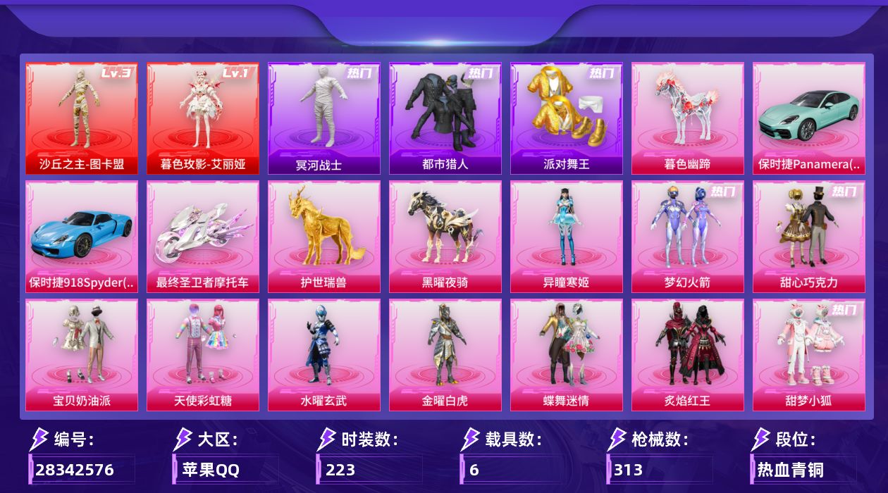 [28342576]苹果手Q-历史最高段位：绝世王牌20星-2神装-25粉装-14特效枪-6载具-15粉色飞行器-117986热力值-19王牌印记-223套装-313枪皮
【红色神装等级】：暮色玫影-艾丽娅(一级)，沙丘之主-图卡盟(三级)
【红色角色神装】：暮色玫影-艾丽娅，沙丘之主-图卡盟
【热门品类】：粉装-梦幻火箭，套装-都市猎人，套装-冥河战士，套装-派对舞王，套装-小丑鱼，套装-龟仙人，套装-红熊茄茄
【粉色套装】：粉装-甜心巧克力，粉装-宝贝奶油派，粉装-天使彩虹糖，粉装-水曜玄武，粉装-金曜白虎，粉装-蝶舞迷情，粉装-梦幻火箭，粉装-炙焰红王，粉装-甜梦小狐，粉装-第五大道，粉装-飒粉甜心，粉装-莲影清波，角色-星梦奇缘，角色-千金淑猫，角色-樱桃泡泡，粉装-桃粉嫣然，角色-凤凰座 一辉，粉装-星穹咏叹调，角色-狂魅哈莉，角色-绯穹魔姬，角色-奇迹舞步 贝贝，角色-奇迹舞步 雅雅，角色-奇迹舞步 美琪，角色-奇迹舞步 美雪，角色-异瞳寒姬
【粉色枪皮等级】：AKM-暮色玫影(三级)，SCAR-L-魔童闹海 哪吒(三级)，M416-五爪金龙(七级)，AUG-星之彼岸(七级)，UMP45-萌骑冒险(二级)，Vector-飒粉甜心(七级)，Vector-最终圣卫者(三级)，AKS-74U-森灵之息(四级)，Kar98K-巳巳如意(五级)，Mk14-福马献瑞(五级)，AA12-G-其乐融融(三级)，DP-28-豹影疾电(五级)，MG3-洛神天依(五级)，平底锅-喜羊羊与灰太狼(七级)
【粉色载具】：保时捷Panamera（梦幻青），保时捷918 Spyder（沉静蓝），最终圣卫者摩托车，护世瑞兽，黑曜夜骑，暮色幽蹄
【粉色枪皮】：AKM-暮色玫影，SCAR-L-魔童闹海 哪吒，M416-五爪金龙，AUG-星之彼岸，UMP45-萌骑冒险，Vector-飒粉甜心，Vector-最终圣卫者，AKS-74U-森灵之息，Kar98K-巳巳如意，Mk14-福马献瑞，AA12-G-其乐融融，DP-28-豹影疾电，MG3-洛神天依，平底锅-喜羊羊与灰太狼
【粉色飞行器】：酣梦熊熊飞行器，香车宝马飞行器，炫彩糖果飞行器，梦幻火箭飞行器，歌者泠鸢飞行器，沙丘之主天马，曦光华影飞行器，幽焰列车飞行器，凤舞九天飞行器，圣域金龙飞行器，终晖之翼飞行器，灵猫魔法师飞行器，飞天猪飞行器，暮色之舞飞行器
【