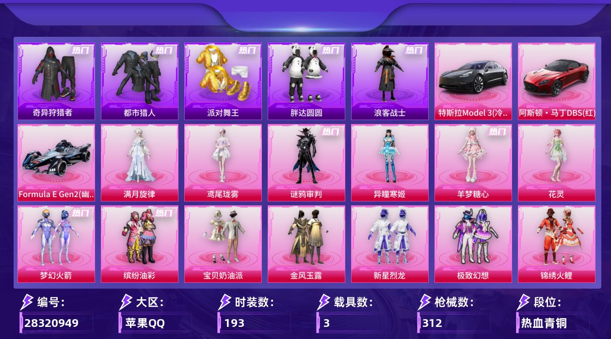 [28320949]苹果手Q-历史最高段位：无敌战神-17粉装-22特效枪-3载具-4粉色飞行器-108130热力值-20王牌印记-193套装-312枪皮
【热门品类】：粉装-梦幻火箭，粉装-缤纷油彩，套装-浪漫天命，套装-都市猎人，套装-派对舞王，套装-小丑鱼，套装-奇异狩猎者，套装-胖达圆圆，套装-浪客战士
【粉色套装】：角色-满月旋律，粉装-宝贝奶油派，粉装-梦幻火箭，粉装-金风玉露，粉装-缤纷油彩，粉装-新星烈龙，粉装-极致幻想，粉装-锦绣火鲤，角色-洛天依，粉装-彩虹甜喵，粉装-第五大道，角色-狂魅哈莉，角色-花灵，角色-羊梦糖心，角色-异瞳寒姬，角色-谜鸦审判，角色-鸢尾珑雾
【粉色枪皮等级】：轻型迫击炮-酷夏轰炸(一级)，AKM-炫紫旋律(一级)，AKM-幻海仙踪(三级)，AKM-阿良(三级)，SCAR-L-梦幻火箭(六级)，SCAR-L-青春物语(四级)，M416-心之恋语(七级)，AUG-全息游灵(七级AKM-满月旋律)，M762-甜蜜誓约(五级)，蜜獾-异瞳寒姬(五级)，ACE32-萌骑漫游(四级)，UMP45-相思残雪(七级)，汤姆逊-玉魄流云(一级)，AKS-74U-森灵之息(五级)，Mini14-龙虾霸霸(五级)，Mini14-荧光虫舞(二级)，Mk14-爆裂游戏(五级)，Mk14-福马献瑞(五级)，AA12-G-其乐融融(五级)，M249-彩虹甜喵(一级)，DP-28-豹影疾电(五级)，平底锅-喜羊羊与灰太狼(六级)
【粉色载具】：特斯拉Model 3（冷光银），阿斯顿马丁DBS（红），Formula E Gen2（幽光蓝）
【粉色枪皮】：轻型迫击炮-酷夏轰炸，AKM-炫紫旋律，AKM-幻海仙踪，AKM-满月旋律，AKM-阿良，SCAR-L-梦幻火箭，SCAR-L-青春物语，M416-心之恋语，M762-甜蜜誓约，蜜獾-异瞳寒姬，ACE32-萌骑漫游，UMP45-相思残雪，汤姆逊-玉魄流云，AKS-74U-森灵之息，Mini14-龙虾霸霸，Mini14-荧光虫舞，Mk14-爆裂游戏，Mk14-福马献瑞，AA12-G-其乐融融，M249-彩虹甜喵，DP-28-豹影疾电，平底锅-喜羊羊与灰太狼
【粉色飞行器】：香车宝马飞行器，满月旋律飞行器，剑影随行飞行器
【粉色降落伞】：深海曼妙降落伞，绝对恒星降落伞，满月旋律降落伞，百万伏特降落伞，甜心宝贝降落伞，春暖花开