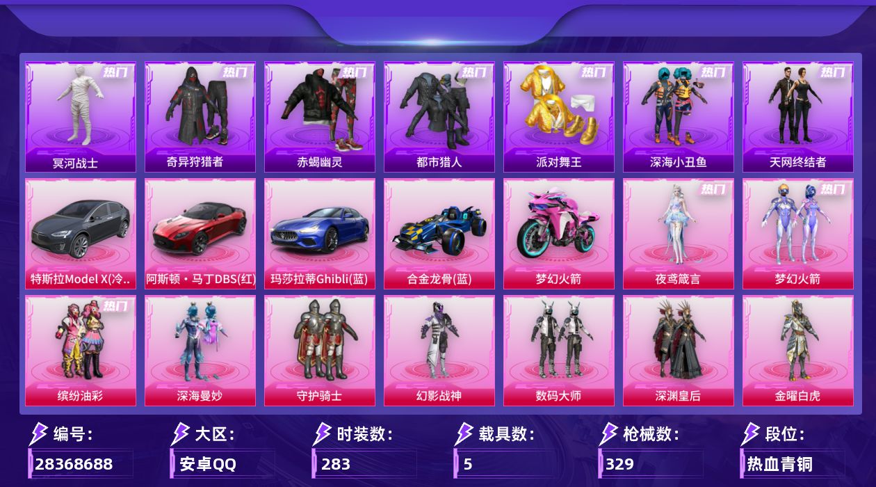 [28368688]安卓手Q-历史最高段位：传奇王牌15星-10粉装-15特效枪-5载具-3粉色飞行器-122302热力值-12王牌印记-283套装-329枪皮
【热门品类】：粉装-梦幻火箭，粉装-缤纷油彩，套装-太空漫步，套装-赤蝎幽灵，套装-都市猎人，套装-冥河战士，套装-派对舞王，套装-深海小丑鱼，套装-小丑鱼，套装-奇异狩猎者，套装-天网终结者，套装-金羽特工，套装-忍者信条，套装-龟仙人，套装-潮萌小黄鸭，套装-暗影哥特，M416-星际漫游，熔岩游骑兵连帽夹克
【粉色套装】：粉装-深海曼妙，粉装-守护骑士，粉装-幻影战神，粉装-数码大师，粉装-深渊皇后，粉装-金曜白虎，粉装-梦幻火箭，粉装-金属狂野，粉装-缤纷油彩，角色-夜鸢箴言
【粉色枪皮等级】：AKM-炫紫旋律(五级)，SCAR-L-梦幻火箭(六级)，M416-五爪金龙(四级)，M416-心之恋语(一级)，M762-激战未来(五级)，蜜獾-奇幻森林(五级)，ACE32-萌骑漫游(五级)，UMP45-萌骑冒险(二级)，汤姆逊-玉魄流云(五级)，AKS-74U-森灵之息(五级)，Mk14-福马献瑞(五级)，AA12-G-萌骑幻想(五级)，AA12-G-其乐融融(二级)，PKM-萌骑夺宝(三级)，97MG-夜鸢箴言(四级)
【粉色载具】：特斯拉Model X（冷光银），阿斯顿马丁DBS（红），玛莎拉蒂Ghibli（蓝），合金龙骨（蓝），双人摩托-梦幻火箭
【粉色枪皮】：AKM-炫紫旋律，SCAR-L-梦幻火箭，M416-五爪金龙，M416-心之恋语，M762-激战未来，蜜獾-奇幻森林，ACE32-萌骑漫游，UMP45-萌骑冒险，汤姆逊-玉魄流云，AKS-74U-森灵之息，Mk14-福马献瑞，AA12-G-萌骑幻想，AA12-G-其乐融融，PKM-萌骑夺宝，97MG-夜鸢箴言
【粉色飞行器】：梦幻火箭飞行器，辉光之愿飞行器
【粉色降落伞】：碎梦浮光降落伞，极限特训降落伞，快乐主宰降落伞，幻影战神降落伞，南瓜骑士降落伞，凝视深渊降落伞，甜心宝贝降落伞，至尊龙雀降落伞，雪国幻梦降落伞，春暖花开降落伞，精灵迷巫降落伞，梦幻火箭降落伞，龙虾霸霸降落伞，神秘黑猫降落伞，古堡领主降落伞，夏日绵绵冰降落伞，王牌四分卫降落伞，洛神天依降落伞，千金淑猫降落伞，仙逆降落伞，夜鸢箴言降落伞，全息游灵降落伞
【稀有套装】：套装-龟仙人，套装-雪国风尚