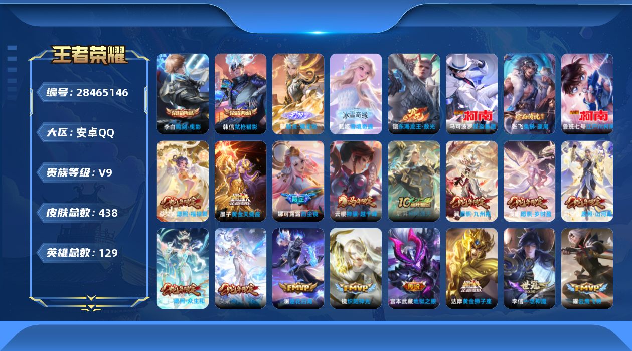 []V9 2典藏 2无双 4珍品传说 30传说 129英雄 438皮肤 可二次 可修改实名 女号 
【英雄全皮】司空震全皮,娜可露露全皮,心魔六耳全皮,大禹全皮,蒙恬全皮,空空儿全皮,孙权全皮,刘禅全皮,金蝉全皮,桑启全皮,影全皮
【稀有英雄】大司命,韩信(韩跳跳),夏洛特(夏师傅)