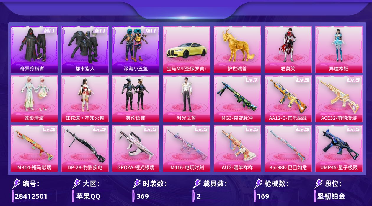 []6粉装 10特效枪 2载具 11印记 不可二次 不可修改实名 
【热门装扮】英伦信使,狂花道·不知火舞,时光之誓,奇异狩猎者,异瞳寒姬,君莫笑,莲影清波,迅捷狂鲨,鹰眼刺客,深海小丑鱼,都市猎人
【载具】宝马M4(圣保罗黄),护世瑞兽
【稀有枪皮】DP-28-豹影疾电,GROZA