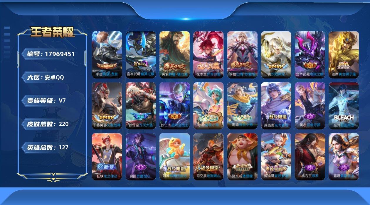 王者荣耀账号安卓QQ[17969451]【5258】安卓Q-V7-最强王者段位-127英雄-220皮肤-1典藏皮肤-9传说-50史诗
【英雄全皮】：刘禅全皮，敖隐全皮，蒙恬全皮
【荣耀典藏】：李白鸣剑曳影
【传说皮肤】：