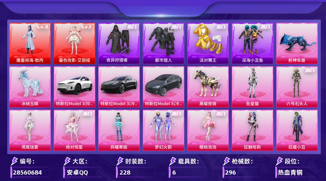 [28560684]安卓手Q2神装10粉装14特效枪6载具9粉色飞行器102611热力值10王牌印记228套装296枪皮
【红色神装等级】暮色玫影艾丽娅(一级)魔童闹海敖丙(三级)
【红色角色神装】暮色玫影艾丽娅魔童闹海敖丙
【热门品类】粉装梦幻火箭套装浪漫天命套装都市猎人套装派对舞王套装深海小丑鱼套装小丑鱼套装奇异狩猎者套装暗夜行者套装暗影哥特套装粉红小猪套装红熊茄茄
【粉色套装】角色绝对恒星粉装梦幻火箭角色樱桃泡泡角色狂魅哈莉角色狂魇小丑角色绯穹魔姬角色异瞳寒姬角色鸢尾珑雾角色六号石头人角色吾皇猫
【粉色枪皮等级】SCARL魔童闹海 哪吒(三级)M416灵猫魔法师(三级)AUG星梦奇缘(九级)蜜獾荧海星豚(七级)UMP45萌骑冒险(三级)汤姆逊玉魄流云(一级)AKS74U森灵之息(五级)P90魔童闹海 敖丙(三级)Mk14樱桃泡泡(五级)Mk14福马献瑞(五级)AA12G其乐融融(五级)M249绝对恒星(一级)DP28豹影疾电(五级)97MG夜鸢箴言(一级)
【粉色载具】特斯拉Model 3珍珠白特斯拉Model 3冷光银特斯拉Model X冷光银黑曜夜骑冰绡玉鳞射神车兽
【粉色枪皮】SCARL魔童闹海 哪吒M416灵猫魔法师AUG星梦奇缘蜜獾荧海星豚UMP45萌骑冒险汤姆逊玉魄流云AKS74U森灵之息P90魔童闹海 敖丙Mk14樱桃泡泡Mk14福马献瑞AA12G其乐融融M249绝对恒星DP28豹影疾电97MG夜鸢箴言
【粉色飞行器】绝对恒星飞行器炫彩糖果飞行器满月旋律飞行器庄周梦蝶飞行器灵猫魔法师飞行器飞天猪飞行器灵珠游龙飞行器冰狼掠影飞行器
【粉色降落伞】深海曼妙降落伞绝对恒星降落伞满月旋律降落伞炫紫旋律降落伞未来歌姬降落伞萌物绒绒降落伞樱桃泡泡降落伞双重狂想降落伞荧海星豚降落伞灵猫魔法师降落伞绯穹魔姬降落伞喜羊羊与灰太狼降落伞魔童闹海 哪吒降落伞魔童闹海 敖丙降落伞极意拳锋降落伞炫彩糖果降落伞霜月狼主降落伞六号石头人降落伞夜鸢箴言降落伞
【稀有套装】套装超能元气角色超感刻度角色甜心蒙太奇套装雪国风尚套装炫彩糖果套装小财神当家套装马上来财套装迅捷龙虾套装遗迹猎人角色碧琪联名款角色珍奇联名款角色雾鬃联名款套装云宝联名款套装其乐融融套装彩旗巡礼套装苹果嘉儿联名款套装恋语绒绒套装银辉夜曲套装流萤和鸣套装绝刃双刀套装荒原烈焰套装云水剑心套装破界重生套装绒兔团圆角色糖霜甜心角色蜜桃派对