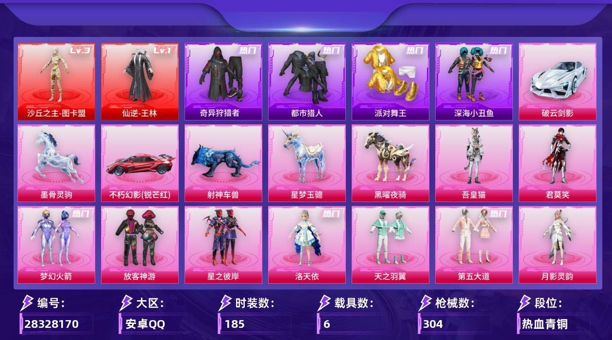 [28328170]安卓手Q-历史最高段位：超级王牌9星-2神装-9粉装-28特效枪-6载具-14粉色飞行器-113218热力值-7王牌印记-185套装-304枪皮
【红色神装等级】：仙逆-王林(一级)，沙丘之主-图卡盟(三级)
【红色角色神装】：仙逆-王林，沙丘之主-图卡盟
【热门品类】：粉装-梦幻火箭，套装-浪漫天命，套装-都市猎人，套装-派对舞王，套装-深海小丑鱼，套装-小丑鱼，套装-奇异狩猎者，套装-AG战队服，套装-龟仙人，套装-潮萌小黄鸭，套装-暗影哥特，角色-Mark.06，熔岩游骑兵连帽夹克
【粉色套装】：粉装-梦幻火箭，粉装-放客神游，粉装-星之彼岸，角色-洛天依，粉装-天之羽翼，粉装-第五大道，角色-月影灵韵，角色-君莫笑，角色-吾皇猫
【粉色枪皮等级】：轻型迫击炮-酷夏轰炸(二级)，AKM-梦之光华(五级)，SCAR-L-锦绣绵绵(五级)，M416-心之恋语(六级)，M416-电玩时刻(五级)，M416-剑灵(三级)，GROZA-精灵之光(三级)，GROZA-镜光银凌(五级)，AUG-星梦奇缘(四级)，AUG-暖羊咩咩(五级)，M762-青锋波束(五级)，蜜獾-奇幻森林(五级)，ARX-神木藏锋(四级)，UMP45-量子极限(五级)，汤姆逊-玉魄流云(五级)，AKS-74U-琉璃赤心(五级)，P90-甜蜜草莓(四级)，Kar98K-巳巳如意(五级)，Mk14-精灵梦叶罗丽(四级)，Mk14-福马献瑞(五级)，M417-第五大道(四级)，AA12-G-萌骑幻想(五级)，AA12-G-其乐融融(三级)，DP-28-豹影疾电(五级)，MG3-洛神天依(七级)，M338-仙逆(三级)，撬棍-千机纵横(二级)
【粉色载具】：不朽幻影（锐芒红），破云剑影，星梦玉骢，黑曜夜骑，射神车兽，墨骨灵驹
【粉色枪皮】：轻型迫击炮-酷夏轰炸，AKM-梦之光华，SCAR-L-锦绣绵绵，M416-心之恋语，M416-电玩时刻，M416-剑灵，GROZA-精灵之光，GROZA-镜光银凌，AUG-星梦奇缘，AUG-暖羊咩咩，M762-青锋波束，蜜獾-奇幻森林，ARX-神木藏锋，UMP45-量子极限，汤姆逊-玉魄流云，AKS-74U-琉璃赤心，P90-甜蜜草莓，Kar98K-巳巳如意，Mk14-精灵梦叶罗丽，Mk14-福马献瑞，M417-第五大道，AA12-G-萌骑幻想，AA12-G-其乐融融，