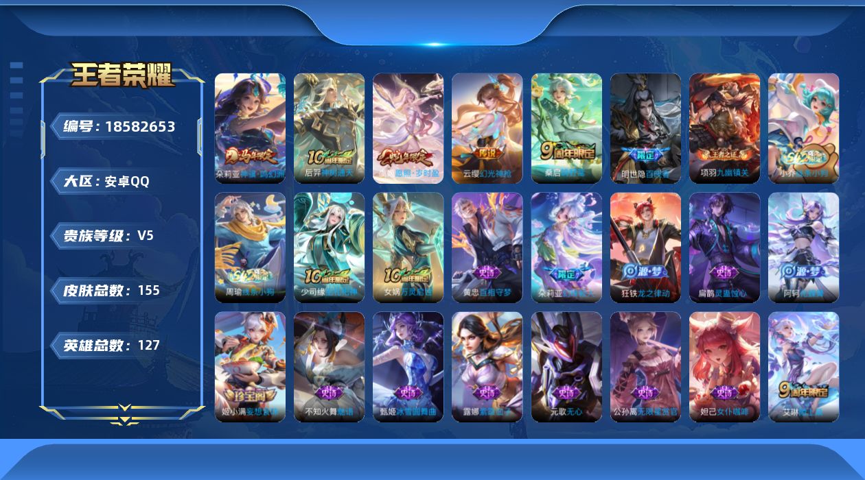 王者荣耀账号安卓QQ[18582653]安卓Q-V5-永恒钻石V段位-127英雄-155皮肤-5传说-43史诗
【英雄全皮】：孙权全皮
【传说皮肤】：朵莉亚神骥鸣幻洲，后羿神树通天，虞姬愿照岁时盈，云缨幻光神枪，桑启鸣野