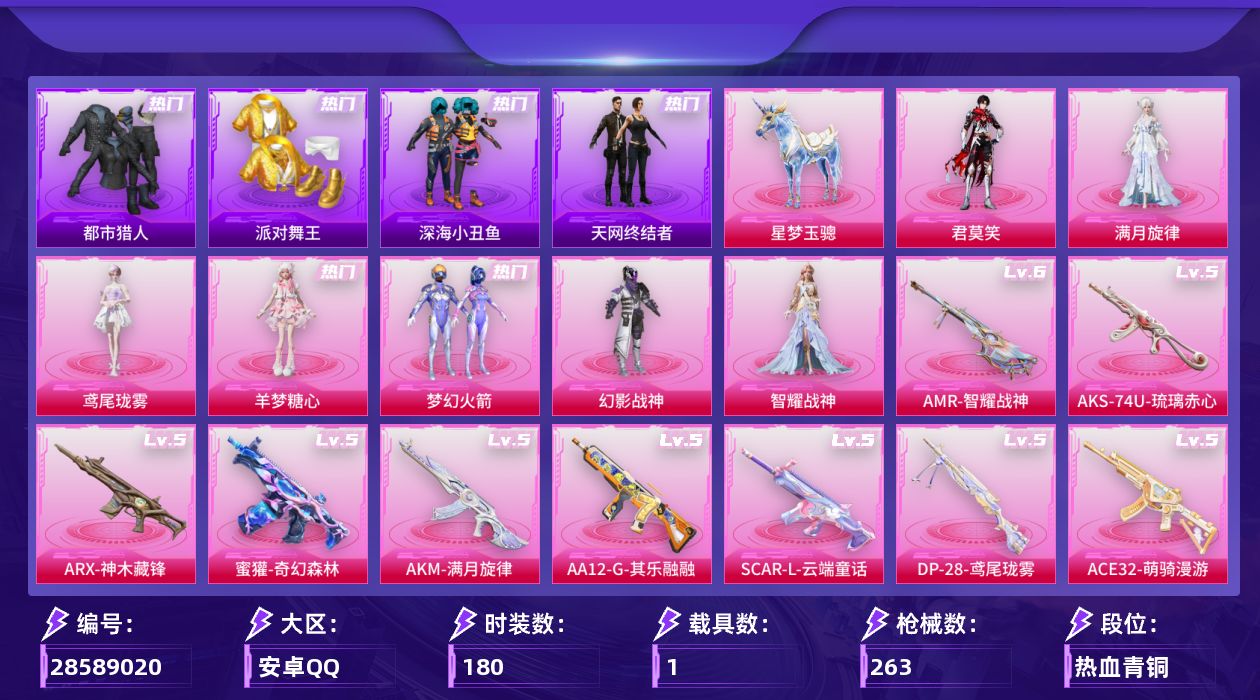 [28589020]安卓手Q历史最高段位卓越王牌18星7粉装19特效枪1载具6粉色飞行器80703热力值13王牌印记180套装263枪皮
【热门品类】粉装梦幻火箭套装浪漫天命套装都市猎人套装派对舞王套装深海小丑鱼套装小丑鱼套装天网终结者套装忍者信条套装暗影哥特角色Mark.06熔岩游骑兵连帽夹克
【粉色套装】角色满月旋律粉装幻影战神粉装梦幻火箭角色智耀战神角色羊梦糖心角色鸢尾珑雾角色君莫笑
【粉色枪皮等级】AKM满月旋律(五级)SCARL云端童话(五级)M416电玩时刻(五级)GROZA镜光银凌(五级)AUG星梦奇缘(三级)AUG暖羊咩咩(五级)蜜獾奇幻森林(五级)ACE32萌骑漫游(五级)ARX神木藏锋(五级)UMP45量子极限(五级)Vector流风之羽(五级)汤姆逊玉魄流云(三级)AKS74U琉璃赤心(五级)Kar98K巳巳如意(五级)Mk14福马献瑞(五级)AMR智耀战神(六级)AA12G其乐融融(五级)DP28豹影疾电(五级)DP28鸢尾珑雾(五级)
【粉色载具】星梦玉骢
【粉色枪皮】AKM满月旋律SCARL云端童话M416电玩时刻GROZA镜光银凌AUG星梦奇缘AUG暖羊咩咩蜜獾奇幻森林ACE32萌骑漫游ARX神木藏锋UMP45量子极限Vector流风之羽汤姆逊玉魄流云AKS74U琉璃赤心Kar98K巳巳如意Mk14福马献瑞AMR智耀战神AA12G其乐融融DP28豹影疾电DP28鸢尾珑雾
【粉色飞行器】满月旋律飞行器齐天大圣飞行器镜光幻境飞行翼霓虹漫游飞行器六号石头人飞行器剑影随行飞行器
【粉色降落伞】满月旋律降落伞灰烬之翎降落伞碎梦浮光降落伞破风疾驰降落伞幻影战神降落伞甜心宝贝降落伞梦幻火箭降落伞天之羽翼降落伞第五大道降落伞星梦奇缘降落伞金丰海韵降落伞千金淑猫降落伞戏水时光降落伞雪月幻音降落伞幻彩电音降落伞冷漠罗丽降落伞喜羊羊与灰太狼降落伞异瞳寒姬降落伞炫彩糖果降落伞六号石头人降落伞夜鸢箴言降落伞君莫笑降落伞吾皇猫降落伞
【稀有套装】套装绒宝小鹅套装巳巳如意角色罗莉套装马上有钱套装迅捷龙虾套装遗迹猎人角色柔柔联名款套装云宝联名款套装其乐融融套装彩旗巡礼套装恋语绒绒套装银辉夜曲套装流萤和鸣角色逐烟霞套装晴夏甜甜套装荒原烈焰套装云水剑心套装破界重生套装冰河战士套装香桃花海套装极速领航套装雏菊兔兔套装萝兰蝴蝶套装糖糖葫芦套装青团波波套装棉花软糖套装燕燕于飞套装鱼渊荷华角色风玲