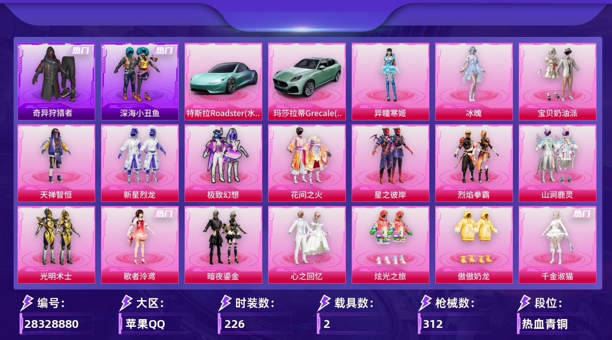[28328880]苹果手Q-历史最高段位：无敌战神-17粉装-11特效枪-2载具-11粉色飞行器-109941热力值-14王牌印记-226套装-312枪皮
【热门品类】：套装-浪漫天命，套装-深海小丑鱼，套装-小丑鱼，套装-奇异狩猎者，套装-暗夜行者，套装-龟仙人，角色-Mark.06
【粉色套装】：粉装-宝贝奶油派，粉装-天禅智恒，粉装-新星烈龙，粉装-极致幻想，粉装-花间之火，粉装-星之彼岸，粉装-烈焰拳霸，粉装-山涧鹿灵，粉装-光明术士，角色-歌者泠鸢，粉装-暗夜鎏金，粉装-心之回忆，粉装-炫光之旅，粉装-傲傲奶龙，角色-千金淑猫，角色-冰魄，角色-异瞳寒姬
【粉色枪皮等级】：AKM-星际浪客(七级)，M416-心之恋语(七级)，M416-墨龙九天(三级)，AUG-星之彼岸(六级)，ACE32-萌骑漫游(五级)，汤姆逊-玉魄流云(一级)，Kar98K-巳巳如意(五级)，Mk14-福马献瑞(五级)，DP-28-暗夜鎏金(五级)，DP-28-豹影疾电(五级)，MG3-洛神天依(七级)
【粉色载具】：特斯拉Roadster（水滴蓝），玛莎拉蒂Grecale（薄荷绿）
【粉色枪皮】：AKM-星际浪客，M416-心之恋语，M416-墨龙九天，AUG-星之彼岸，ACE32-萌骑漫游，汤姆逊-玉魄流云，Kar98K-巳巳如意，Mk14-福马献瑞，DP-28-暗夜鎏金，DP-28-豹影疾电，MG3-洛神天依
【粉色飞行器】：炫彩糖果飞行器，碎梦浮光飞行器，星之彼岸飞行器，歌者泠鸢飞行器，沙丘之主天马，电糖天使飞行器，龙翔九天飞行器，幻海精灵飞行器，英伦信使飞行器，脆鲨七海飞行器，终晖之翼飞行器
【粉色降落伞】：绝对恒星降落伞，碎梦浮光降落伞，破风疾驰降落伞，四圣焕新降落伞，夏日绵绵冰降落伞，银刃赛罗降落伞，香水柠檬降落伞，星之彼岸降落伞，暗夜玫瑰降落伞，林间仙鹿降落伞，洛神天依降落伞，垂柳戏鸭降落伞，歌者泠鸢降落伞，暗夜鎏金降落伞，仲夏莫吉托降落伞，未来歌姬降落伞，闲梦青缨降落伞，炫光之旅降落伞，圣堂之誓降落伞，夜幕颂歌降落伞，沙丘之主降落伞，繁龙极客降落伞，镜域双华降落伞，墨龙九天降落伞，创世·救赎降落伞，守护天翼降落伞，初号机 觉醒Ver.降落伞，星穹咏叹调降落伞，异瞳寒姬降落伞，炫彩糖果降落伞，吾皇猫降落伞
【稀有套装】：套装-龟仙人，套装-巳巳如意，套装-雪国风尚，套装-炫彩糖果，套