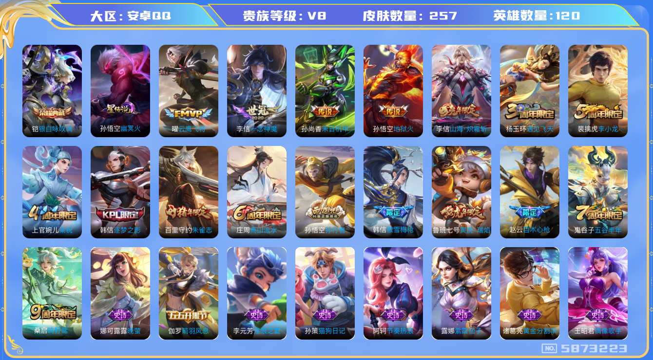 王者荣耀账号安卓QQ[5873223]DA9415 安卓Q-V8-257皮肤-(可二次) 1典藏1星传说8传说63史诗 银白咏叹调 幽冥火
鸣野蒿 朱雀志 启明星使 寅虎瑞焰 山海炽霜斩 逐梦之影 傲雪梅枪 百木心枪 