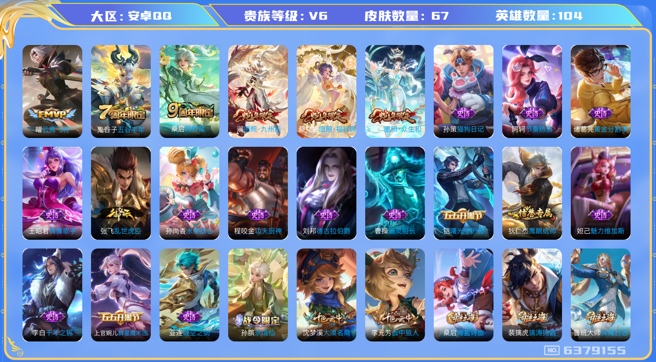 王者荣耀账号安卓QQ[6379155]【商品标题】：安卓Q-V6-最强王者段位-104英雄-67皮肤-0典藏-0无双-0珍品传说-5传说-19史诗
【传说皮肤】：曜云鹰飞将，桑启鸣野蒿，蔡文姬愿照福禄聚，澜愿照九州拓，妲