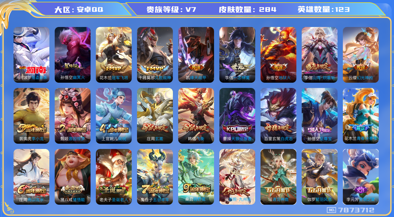 王者荣耀账号安卓QQ[7873712]"DAS1490 安卓Q-V7-284皮肤-(可二次) 1珍品1星传说10传说80史诗 怪盗基德 幽冥火
幻光神枪 愿照九州拓 至尊宝 鸣野蒿 白虎志 山海炽霜斩 飞衡 玄嵩 天狼