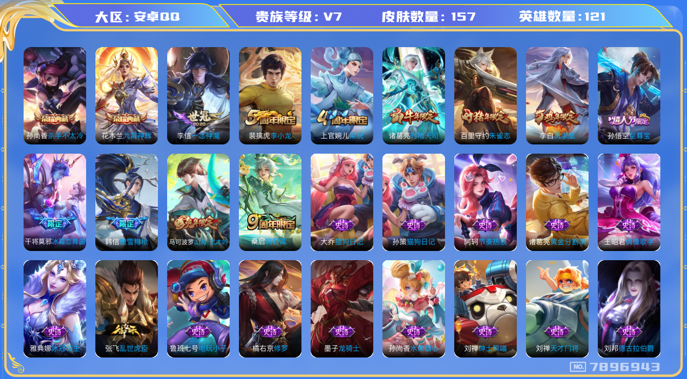 王者荣耀账号安卓QQ[7896943]【商品标题】：安卓Q-V7-永恒钻石V段位-121英雄-157皮肤-2典藏-0无双-0珍品传说-4传说-53史诗
【荣耀典藏】：孙尚香杀手不太冷，花木兰九霄神辉
【内测皮肤】：高渐离