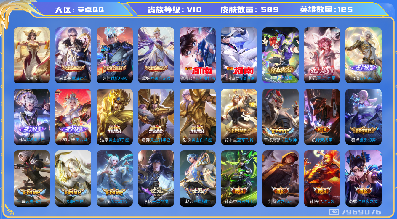 王者荣耀账号安卓QQ[7969076]EBE5D6可二次"589皮肤v10无双4水晶4传说96优质限定152
无设备脸 钱包已注销 信用分正常
韩信全皮，吕布全皮，露娜全皮，诸葛亮全皮，安琪拉全皮，王昭君全皮，百里玄