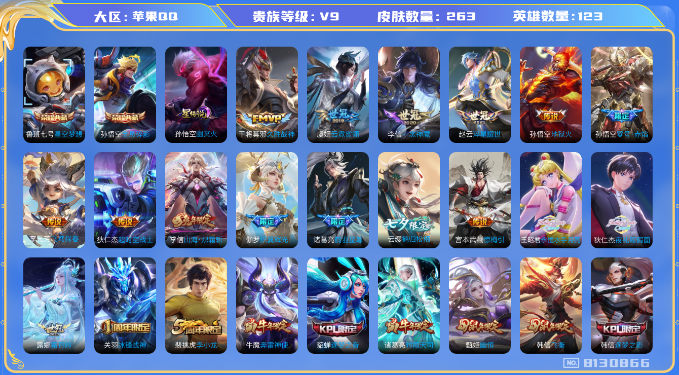 王者荣耀账号苹果QQ[8130866]【商品标题】：苹果Q-V9-尊贵铂金I段位-123英雄-263皮肤-2典藏-0无双-0珍品传说-23传说-59史诗
【荣耀典藏】：孙悟空全息碎影，鲁班七号星空梦想
【内测皮肤】：孙尚