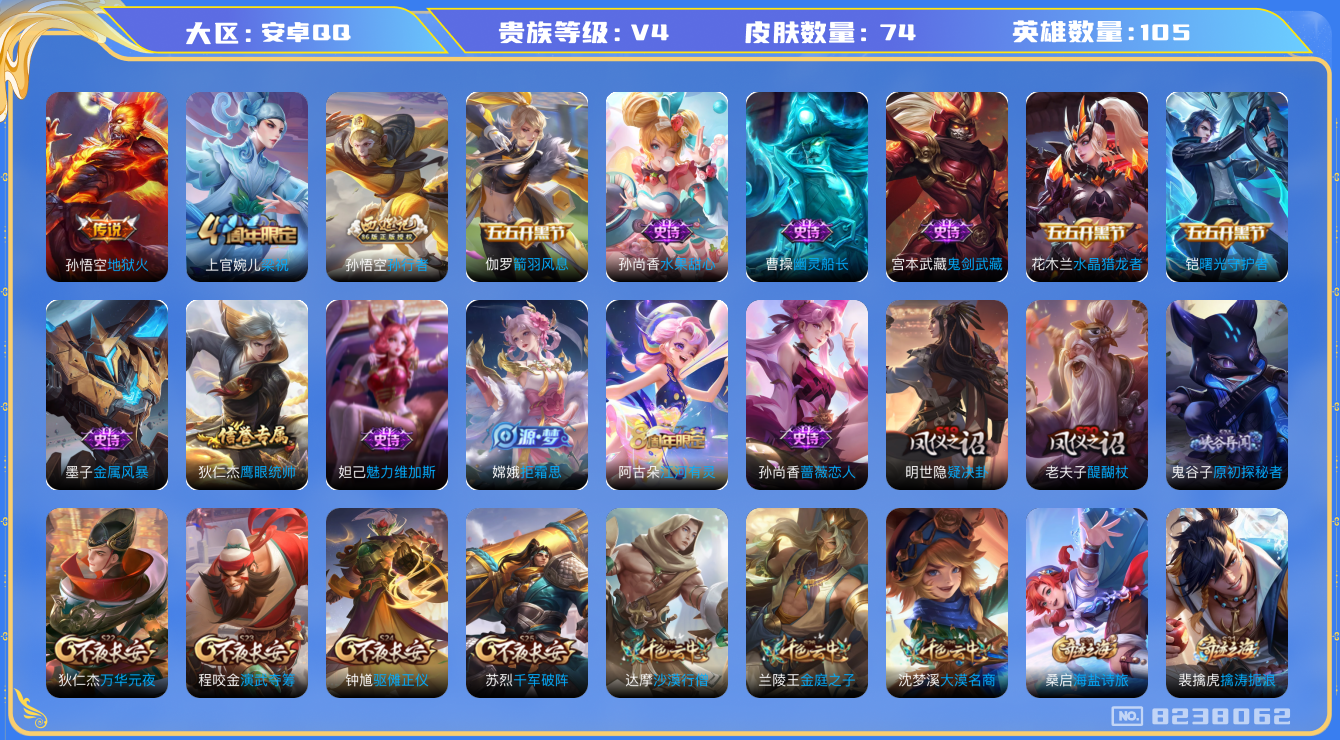 王者荣耀账号安卓QQ[8238062]【商品标题】：安卓Q-V4-永恒钻石II段位-105英雄-74皮肤-0典藏-0无双-0珍品传说-1传说-15史诗
【内测皮肤】：孙尚香蔷薇恋人
【传说皮肤】：孙悟空地狱火
【限定皮肤