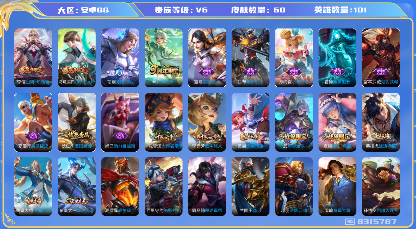 王者荣耀账号安卓QQ[8315787]CB0DCE无二次传说2优质限定3
钱包已注销 无设备脸 信用分正常
传说限定：无限倾心-项羽,山海·炽霜斩,
史诗限定：山海·玄木吟,
周年皮肤：鸣野蒿,
史诗皮肤：末日