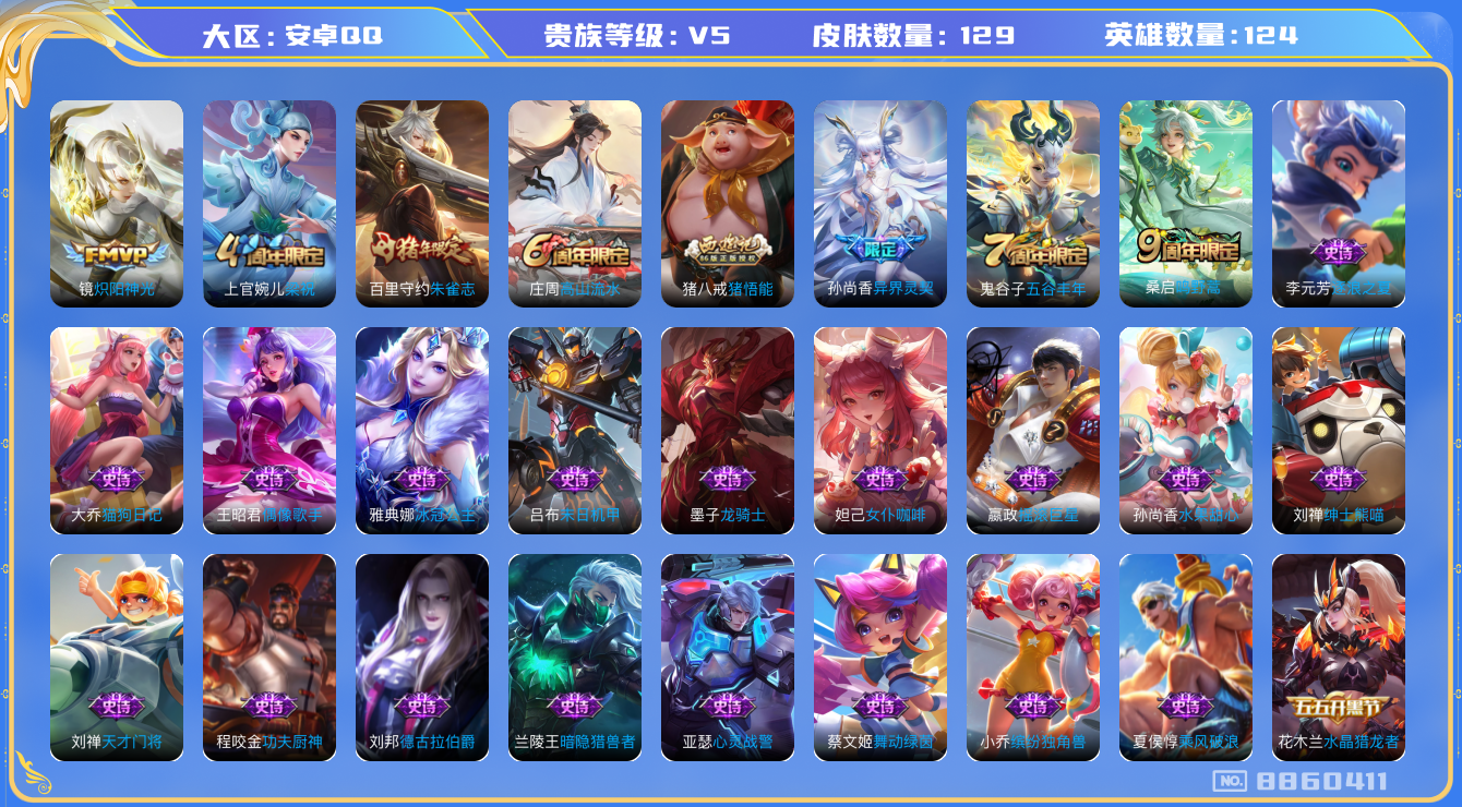 王者荣耀账号安卓QQ[8860411]3传说 43限定 实名: 可修改 贵族等级: V5 英雄数: 124 皮肤数: 129 皮肤: 炽阳神光  梁祝,异界灵契,朱雀志,高山流水,猪悟能,五谷丰年,鸣野蒿
