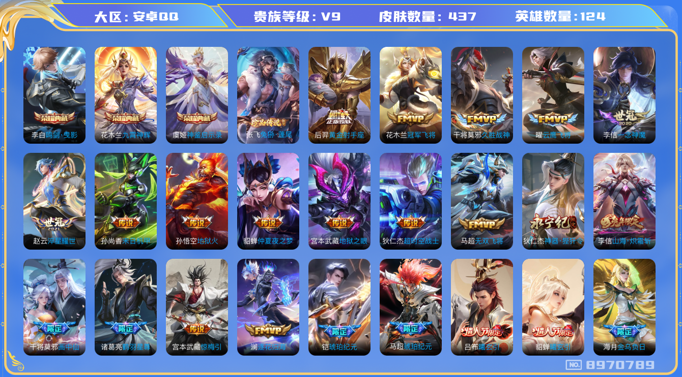 王者荣耀账号安卓QQ[8970789]【商品标题】：安卓Q-V9-最强王者段位-124英雄-437皮肤-3典藏-0无双-1珍品传说-32传说-128史诗
【荣耀典藏】：李白鸣剑曳影，花木兰九霄神辉，虞姬神鉴启示录
【珍品