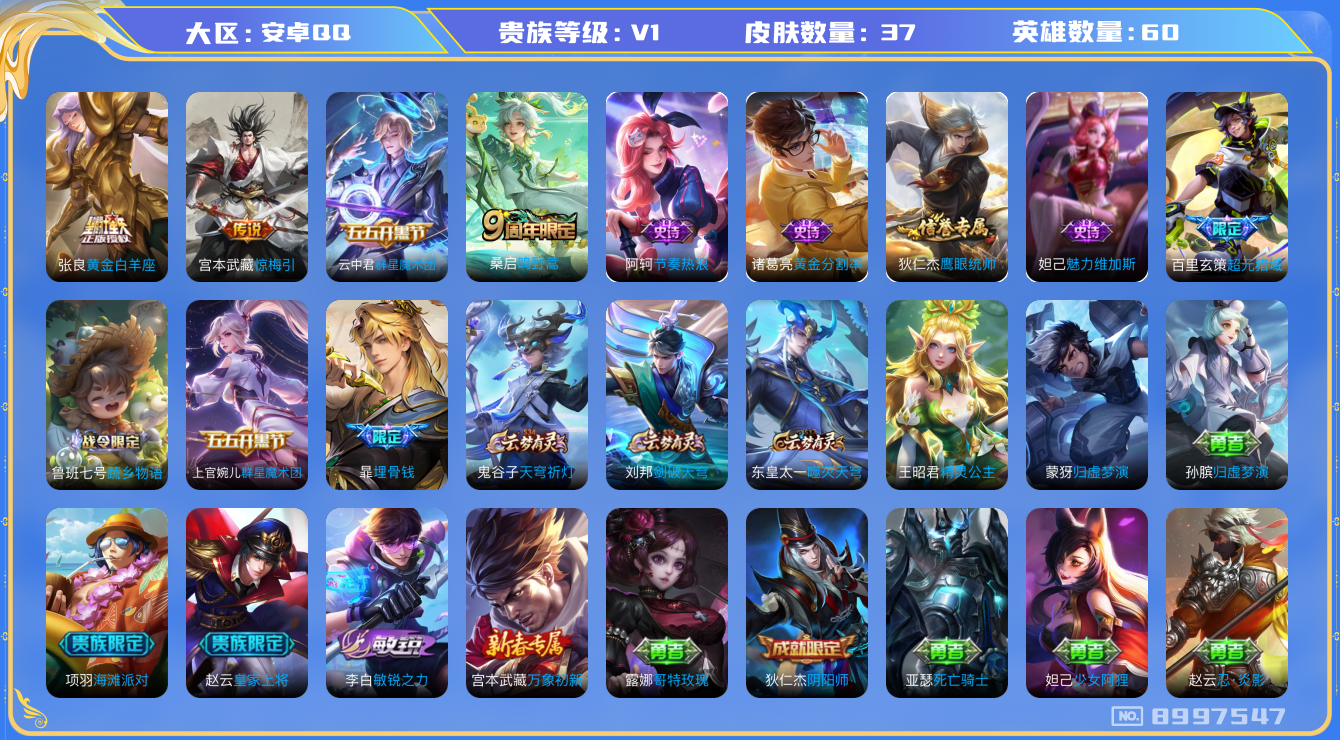王者荣耀账号安卓QQ[8997547]【商品标题】：安卓Q-V0-尊贵铂金III段位-60英雄-37皮肤-0典藏-0无双-0珍品传说-4传说-9史诗
【传说皮肤】：张良黄金白羊座，宫本武藏惊梅引，云中君群星魔术团，桑启鸣