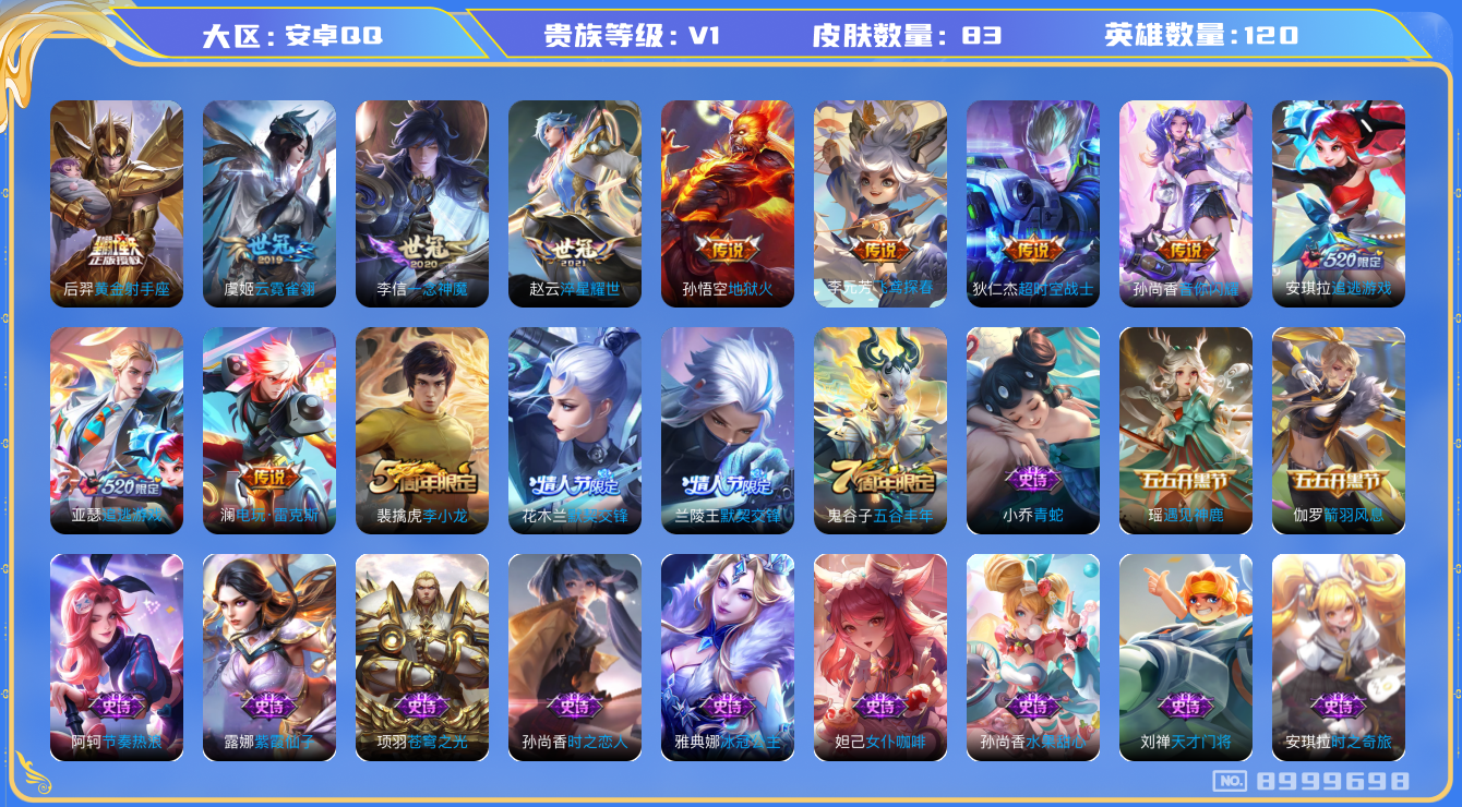 王者荣耀账号安卓QQ[8999698]【商品标题】：安卓Q-V0-至尊星耀V段位-120英雄-83皮肤-0典藏-0无双-0珍品传说-11传说-28史诗
【传说皮肤】：狄仁杰超时空战士，孙悟空地狱火，后羿黄金射手座，虞姬云