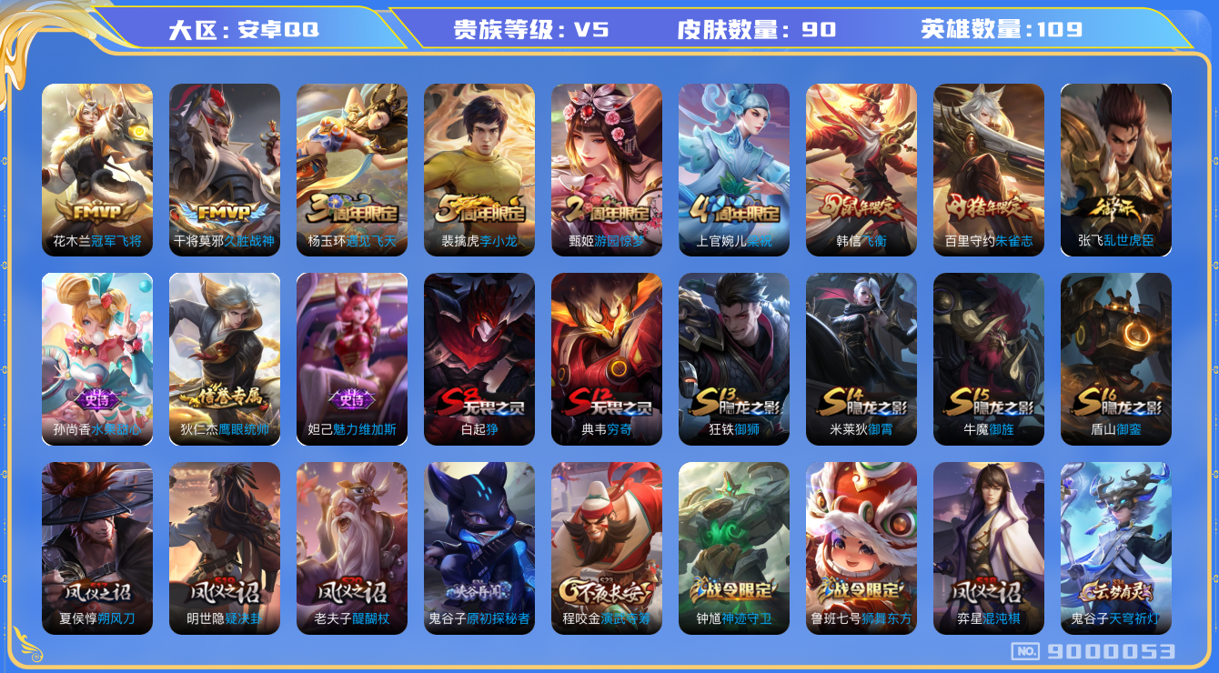 王者荣耀账号安卓QQ[9000053]【商品标题】：安卓Q-V5-尊贵铂金I段位-109英雄-90皮肤-0典藏-0无双-0珍品传说-2传说-13史诗
【传说皮肤】：花木兰冠军飞将，干将莫邪久胜战神
【限定皮肤】：白起狰，