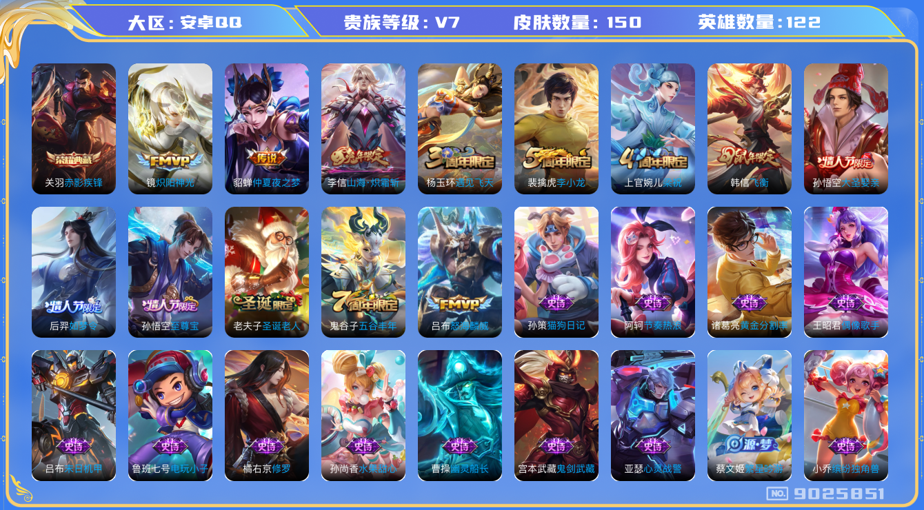王者荣耀账号安卓QQ[9025851]【商品标题】：安卓Q-V7-至尊星耀I段位-122英雄-150皮肤-1典藏-0无双-0珍品传说-4传说-36史诗
【荣耀典藏】：关羽赤影疾锋
【内测皮肤】：孙尚香蔷薇恋人
【传说皮肤
