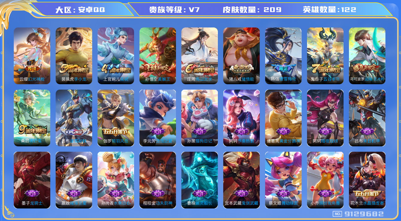 王者荣耀账号安卓QQ[9129682]DAS2802 可二次 安卓QQ/ V7/ 209皮肤/ 122英雄 
【2 传说皮肤】幻光神枪 云缨,鸣野蒿 桑启,
【44 史诗皮肤】末日机甲 吕布,白昼王子 嬴政,高山流水